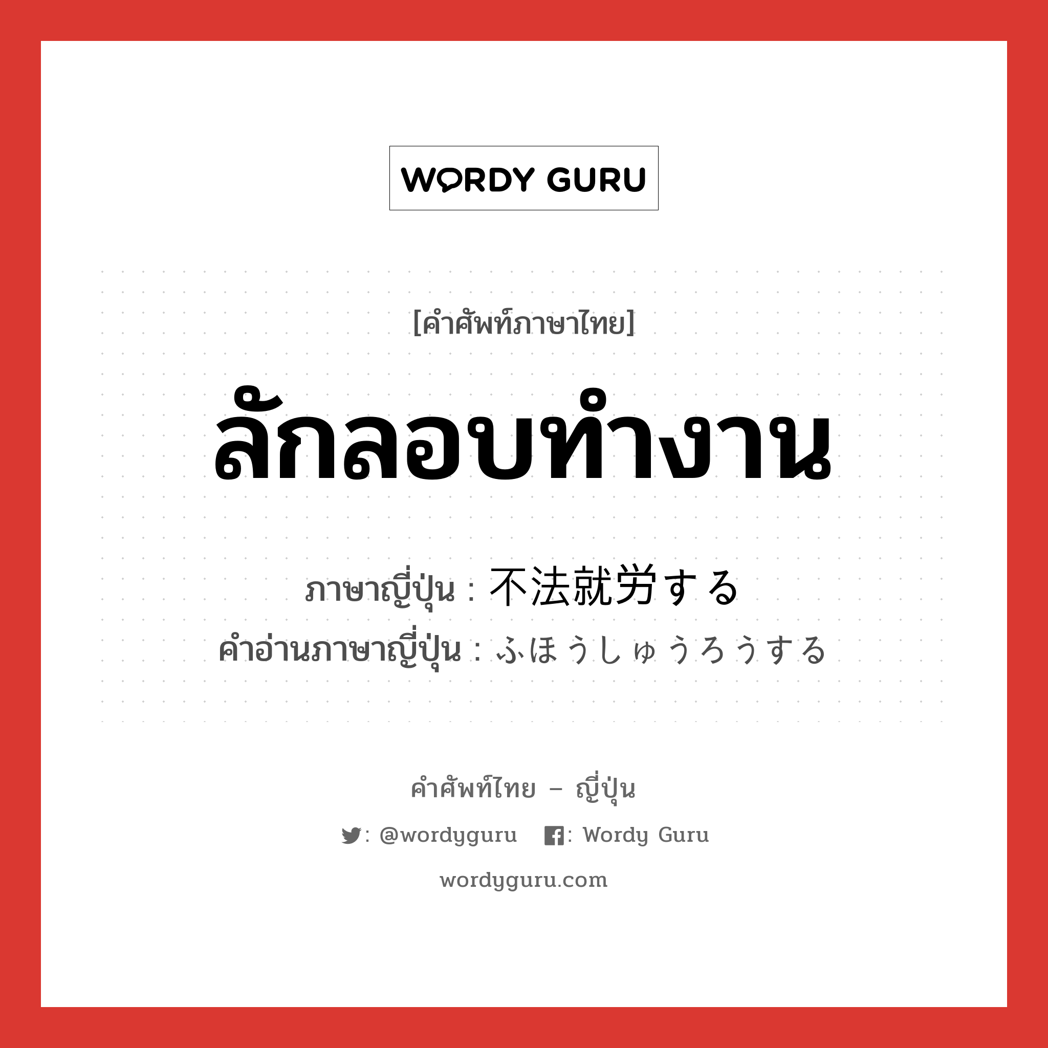 ลักลอบทำงาน ภาษาญี่ปุ่นคืออะไร, คำศัพท์ภาษาไทย - ญี่ปุ่น ลักลอบทำงาน ภาษาญี่ปุ่น 不法就労する คำอ่านภาษาญี่ปุ่น ふほうしゅうろうする หมวด v หมวด v