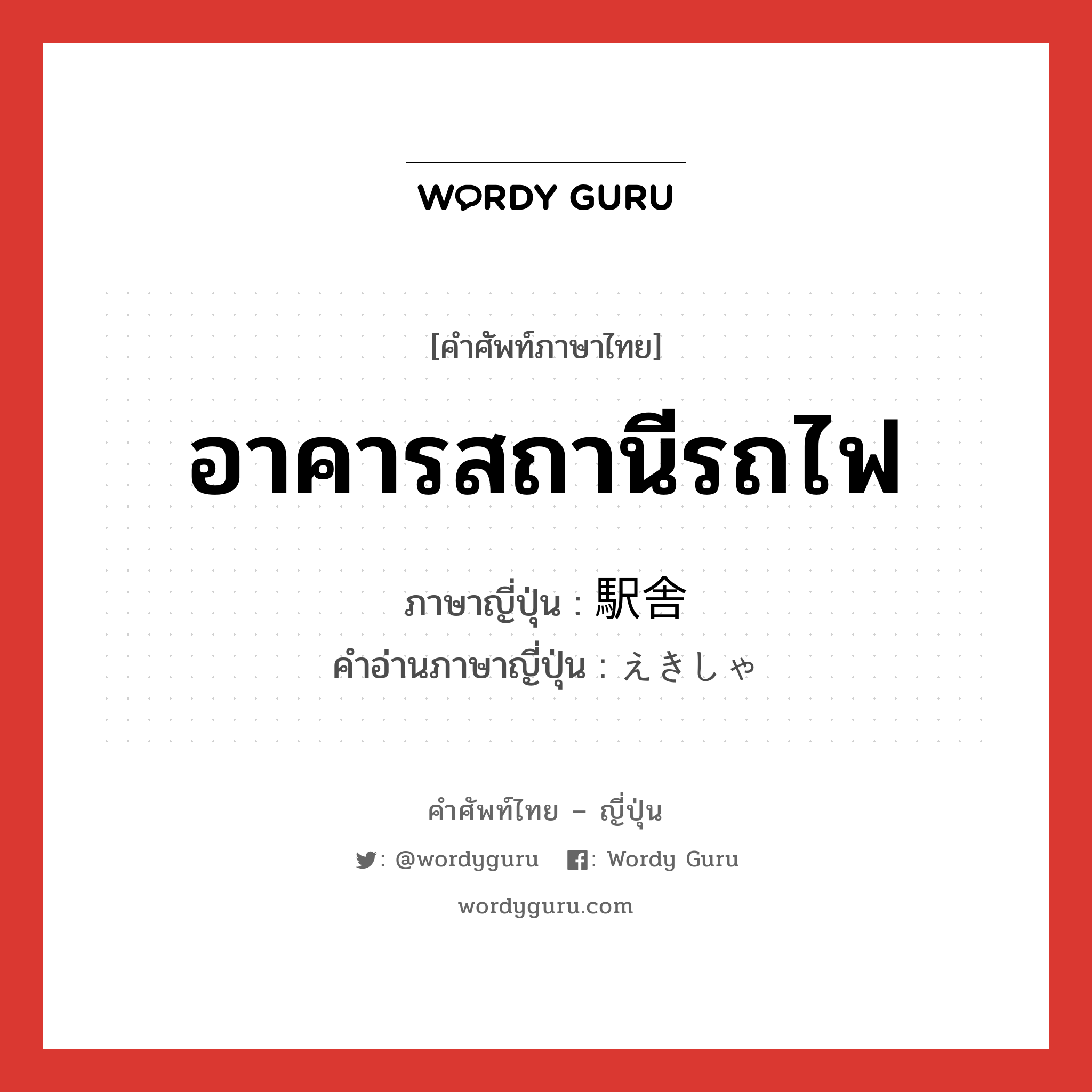 อาคารสถานีรถไฟ ภาษาญี่ปุ่นคืออะไร, คำศัพท์ภาษาไทย - ญี่ปุ่น อาคารสถานีรถไฟ ภาษาญี่ปุ่น 駅舎 คำอ่านภาษาญี่ปุ่น えきしゃ หมวด n หมวด n