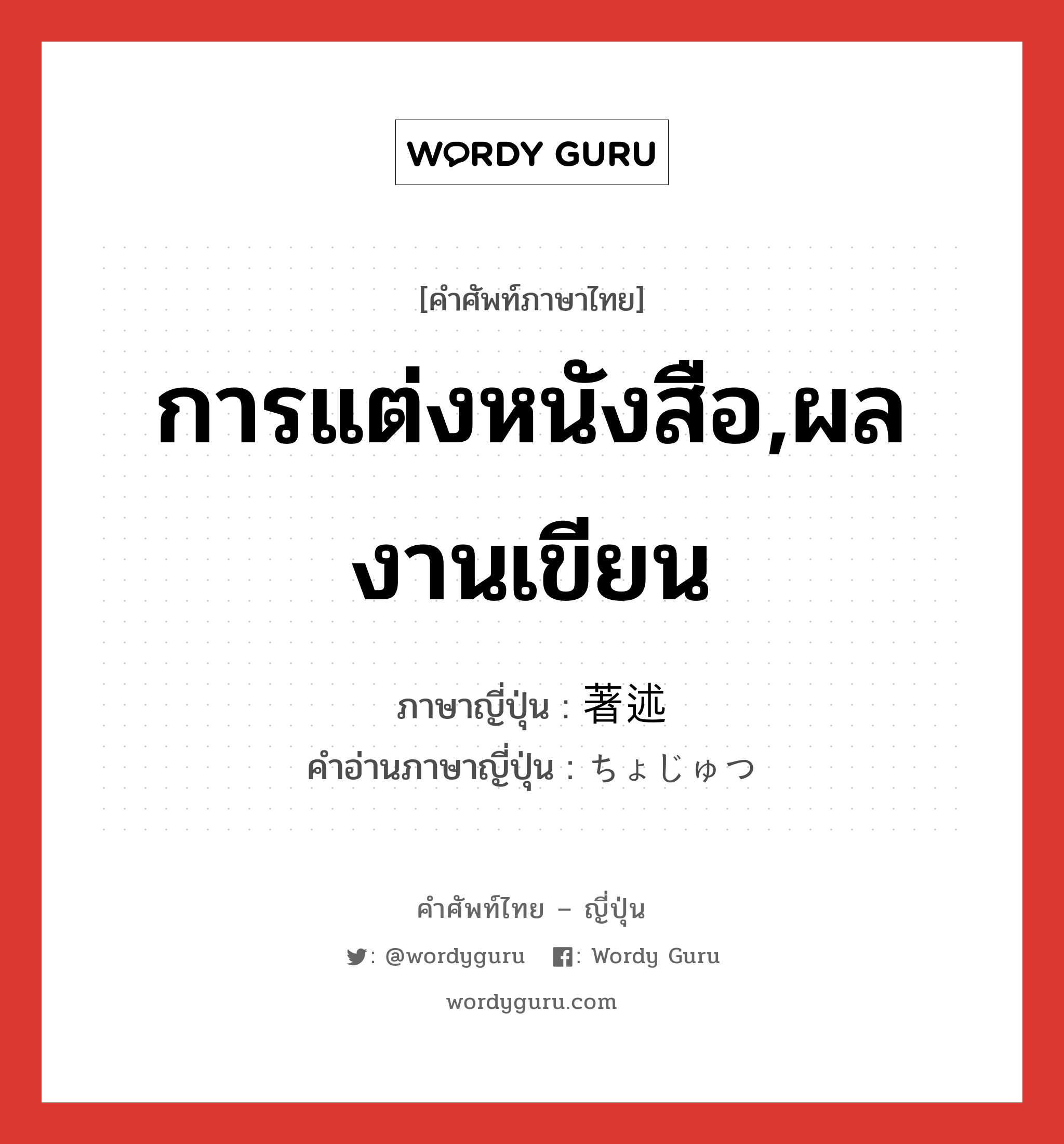 การแต่งหนังสือ,ผลงานเขียน ภาษาญี่ปุ่นคืออะไร, คำศัพท์ภาษาไทย - ญี่ปุ่น การแต่งหนังสือ,ผลงานเขียน ภาษาญี่ปุ่น 著述 คำอ่านภาษาญี่ปุ่น ちょじゅつ หมวด n หมวด n