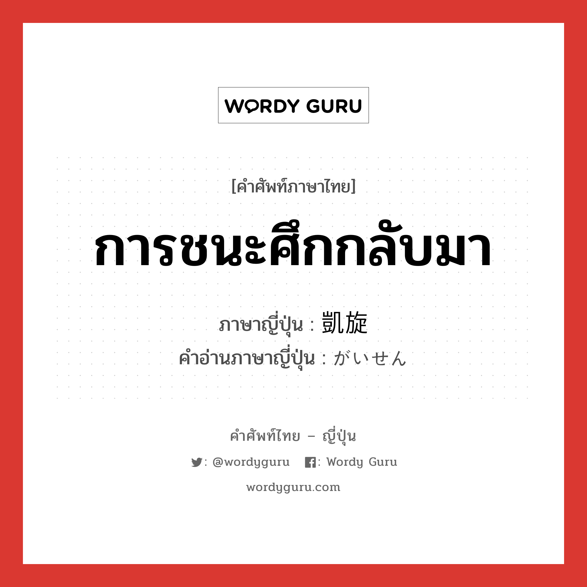 การชนะศึกกลับมา ภาษาญี่ปุ่นคืออะไร, คำศัพท์ภาษาไทย - ญี่ปุ่น การชนะศึกกลับมา ภาษาญี่ปุ่น 凱旋 คำอ่านภาษาญี่ปุ่น がいせん หมวด n หมวด n