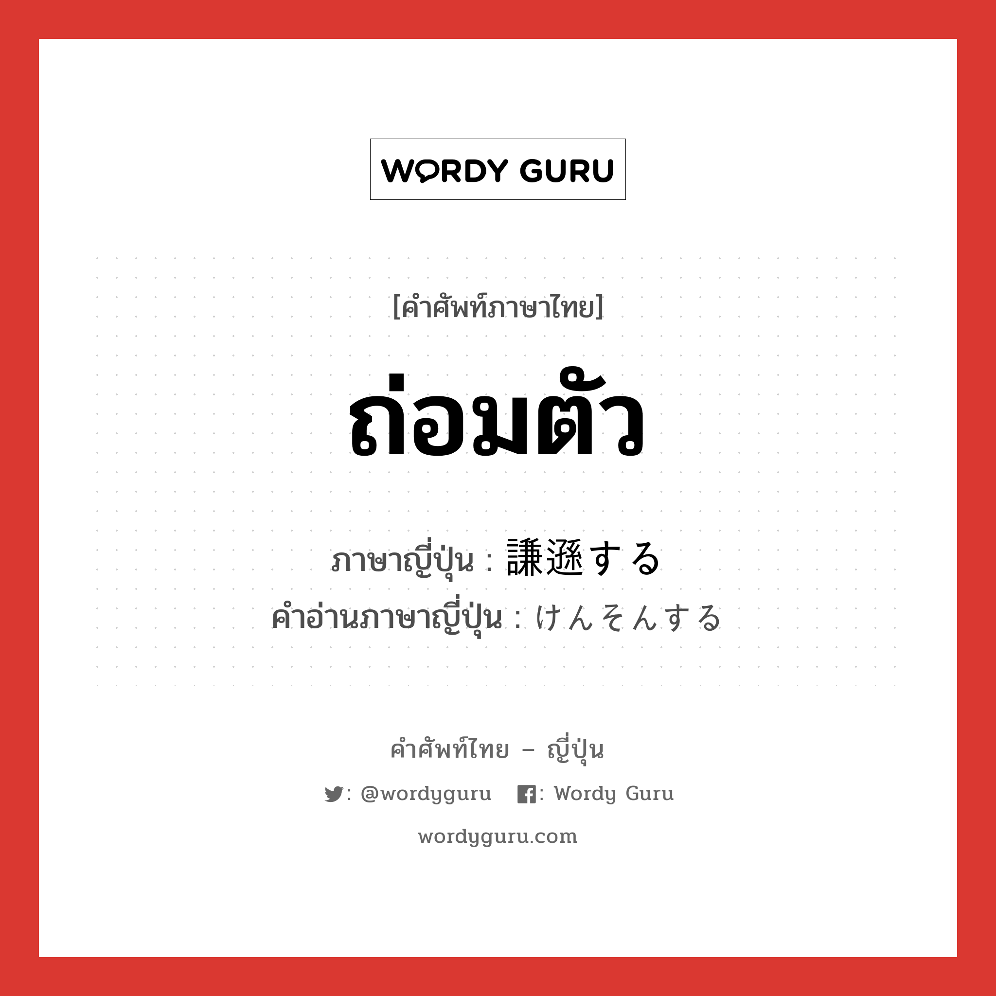 ถ่อมตัว ภาษาญี่ปุ่นคืออะไร, คำศัพท์ภาษาไทย - ญี่ปุ่น ถ่อมตัว ภาษาญี่ปุ่น 謙遜する คำอ่านภาษาญี่ปุ่น けんそんする หมวด v หมวด v