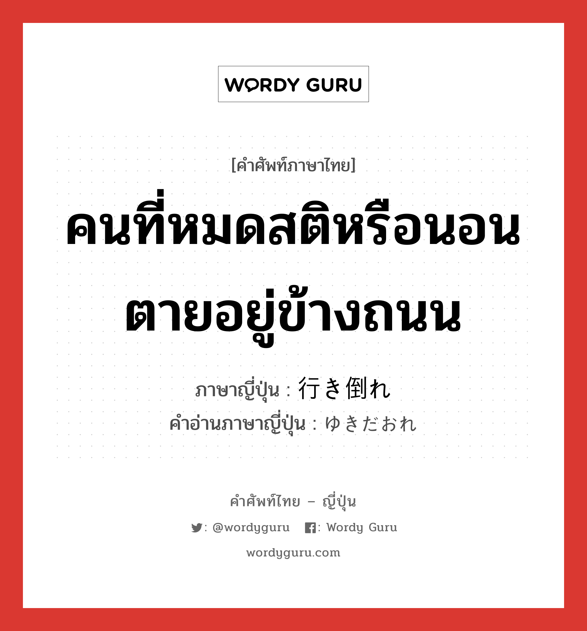 คนที่หมดสติหรือนอนตายอยู่ข้างถนน ภาษาญี่ปุ่นคืออะไร, คำศัพท์ภาษาไทย - ญี่ปุ่น คนที่หมดสติหรือนอนตายอยู่ข้างถนน ภาษาญี่ปุ่น 行き倒れ คำอ่านภาษาญี่ปุ่น ゆきだおれ หมวด n หมวด n