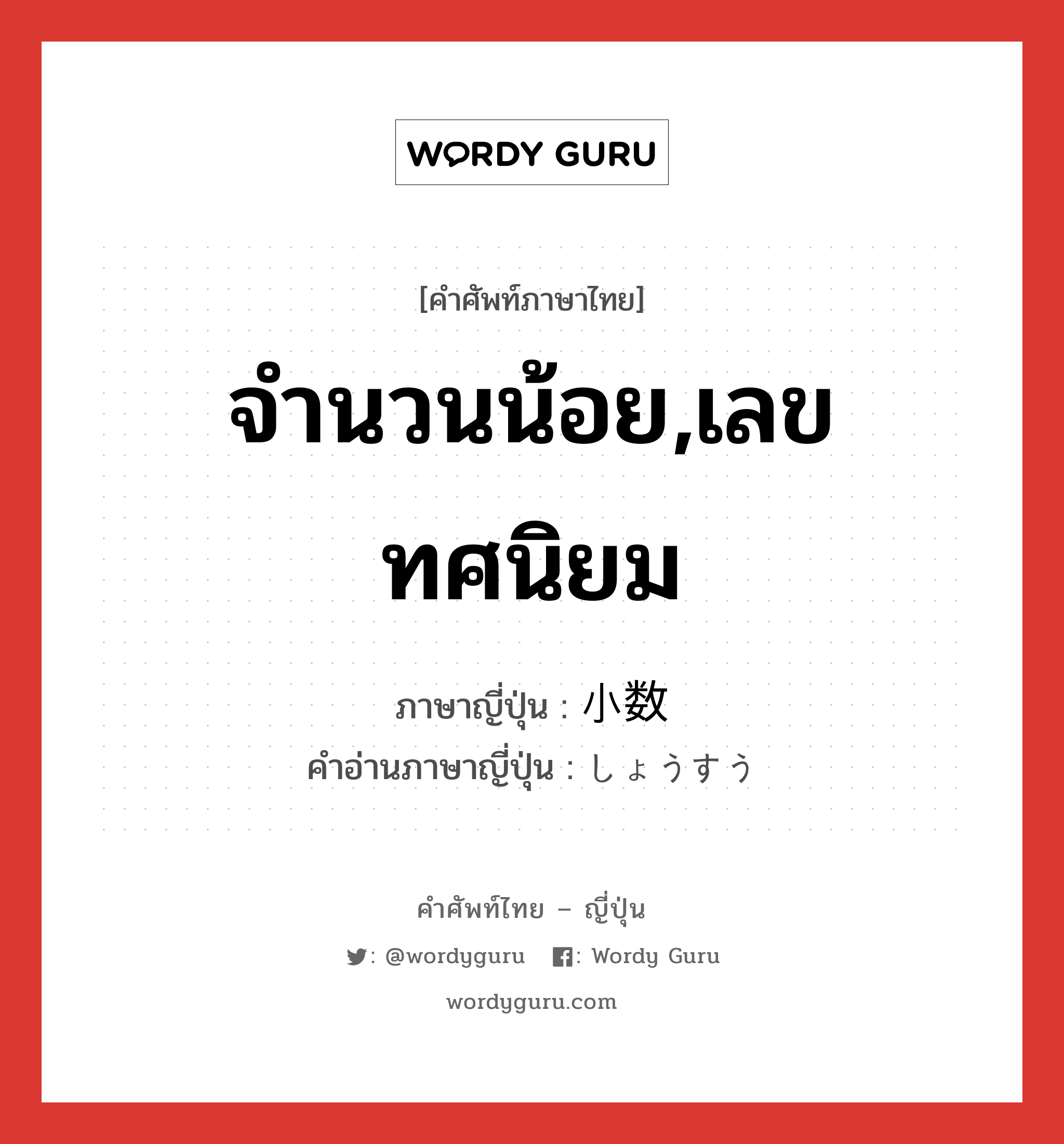 จำนวนน้อย,เลขทศนิยม ภาษาญี่ปุ่นคืออะไร, คำศัพท์ภาษาไทย - ญี่ปุ่น จำนวนน้อย,เลขทศนิยม ภาษาญี่ปุ่น 小数 คำอ่านภาษาญี่ปุ่น しょうすう หมวด n หมวด n