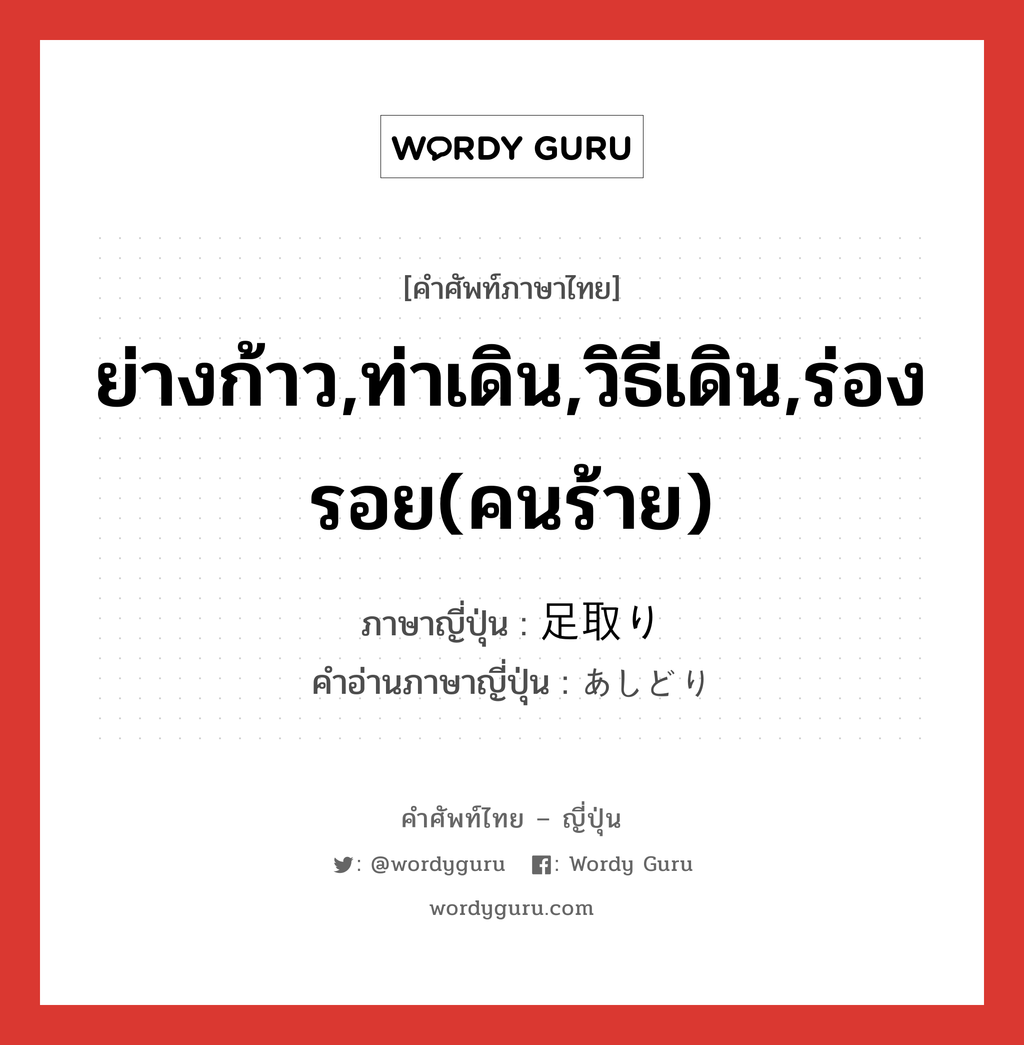 ย่างก้าว,ท่าเดิน,วิธีเดิน,ร่องรอย(คนร้าย) ภาษาญี่ปุ่นคืออะไร, คำศัพท์ภาษาไทย - ญี่ปุ่น ย่างก้าว,ท่าเดิน,วิธีเดิน,ร่องรอย(คนร้าย) ภาษาญี่ปุ่น 足取り คำอ่านภาษาญี่ปุ่น あしどり หมวด n หมวด n