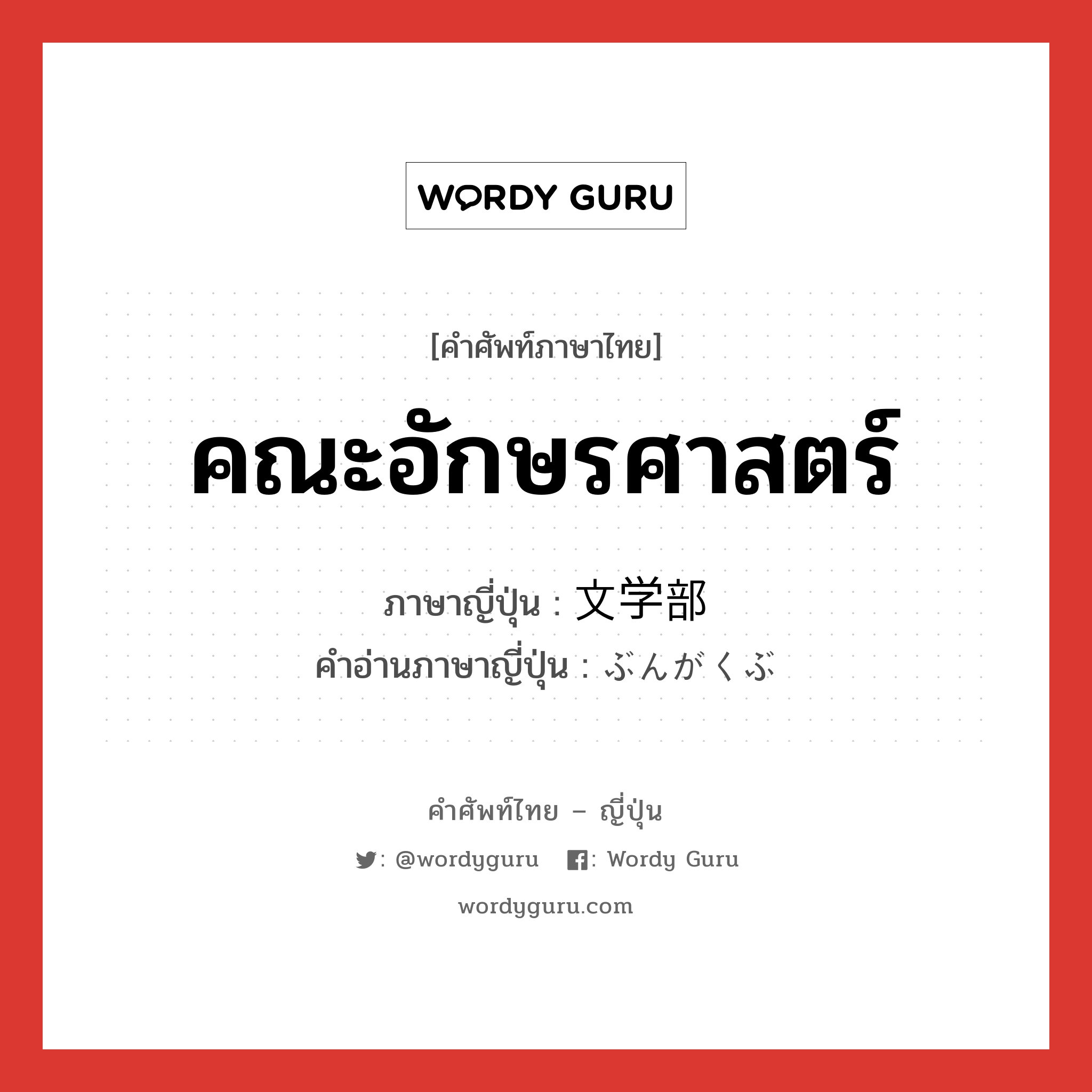 คณะอักษรศาสตร์ ภาษาญี่ปุ่นคืออะไร, คำศัพท์ภาษาไทย - ญี่ปุ่น คณะอักษรศาสตร์ ภาษาญี่ปุ่น 文学部 คำอ่านภาษาญี่ปุ่น ぶんがくぶ หมวด n หมวด n