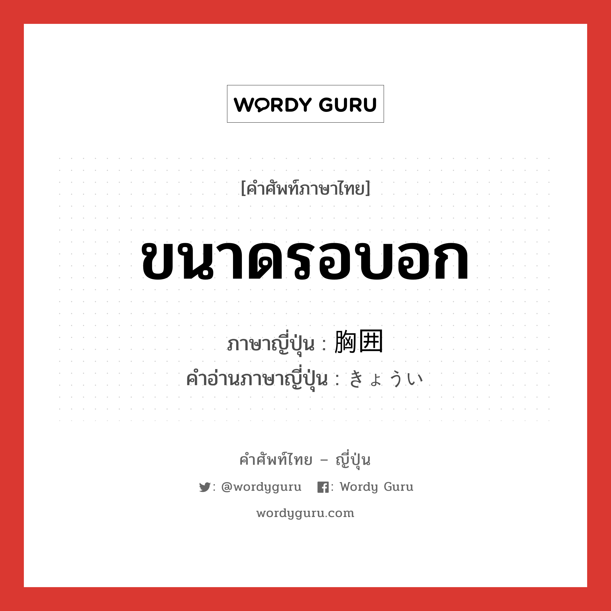 ขนาดรอบอก ภาษาญี่ปุ่นคืออะไร, คำศัพท์ภาษาไทย - ญี่ปุ่น ขนาดรอบอก ภาษาญี่ปุ่น 胸囲 คำอ่านภาษาญี่ปุ่น きょうい หมวด n หมวด n