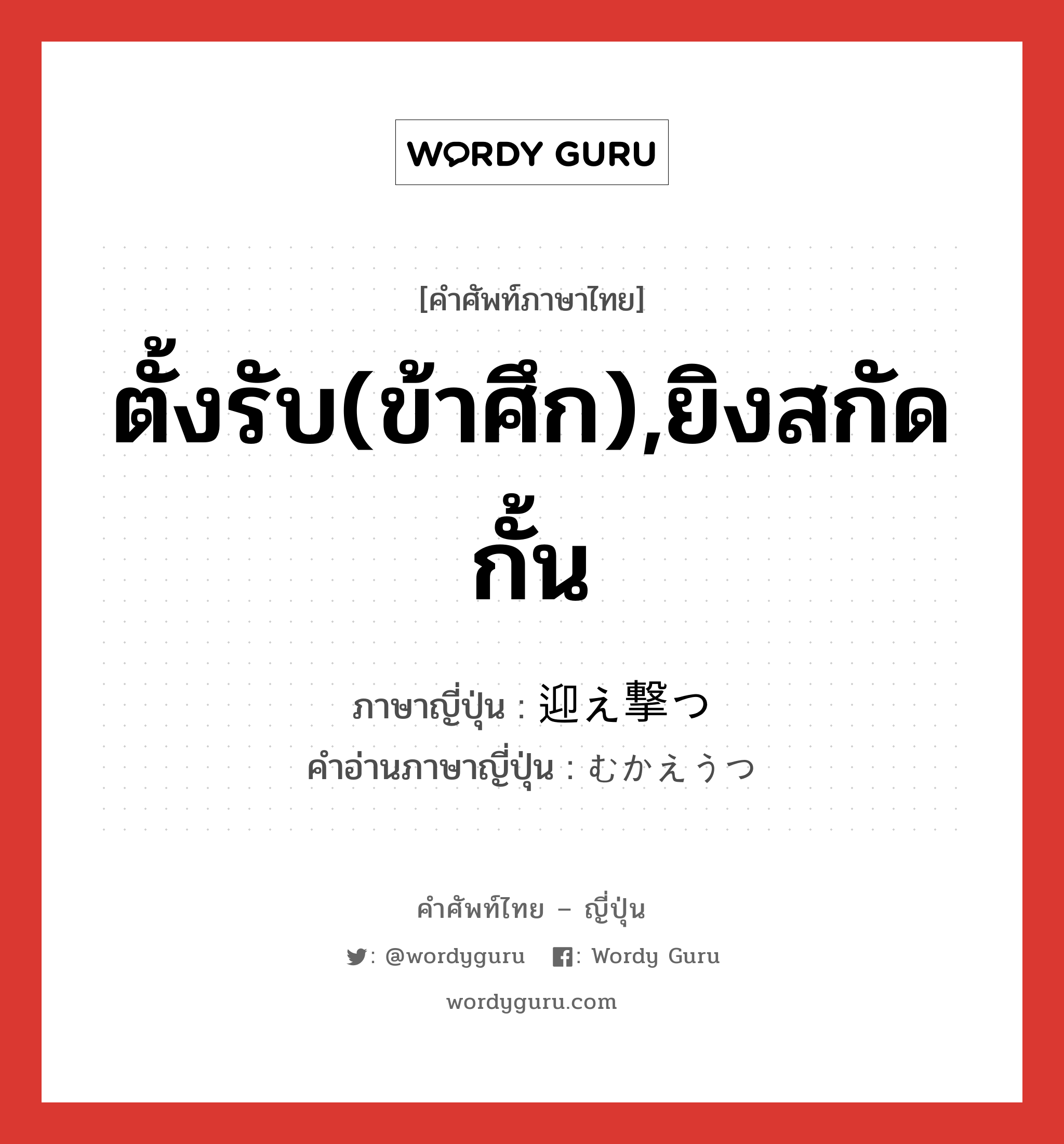 ตั้งรับ(ข้าศึก),ยิงสกัดกั้น ภาษาญี่ปุ่นคืออะไร, คำศัพท์ภาษาไทย - ญี่ปุ่น ตั้งรับ(ข้าศึก),ยิงสกัดกั้น ภาษาญี่ปุ่น 迎え撃つ คำอ่านภาษาญี่ปุ่น むかえうつ หมวด v5t หมวด v5t