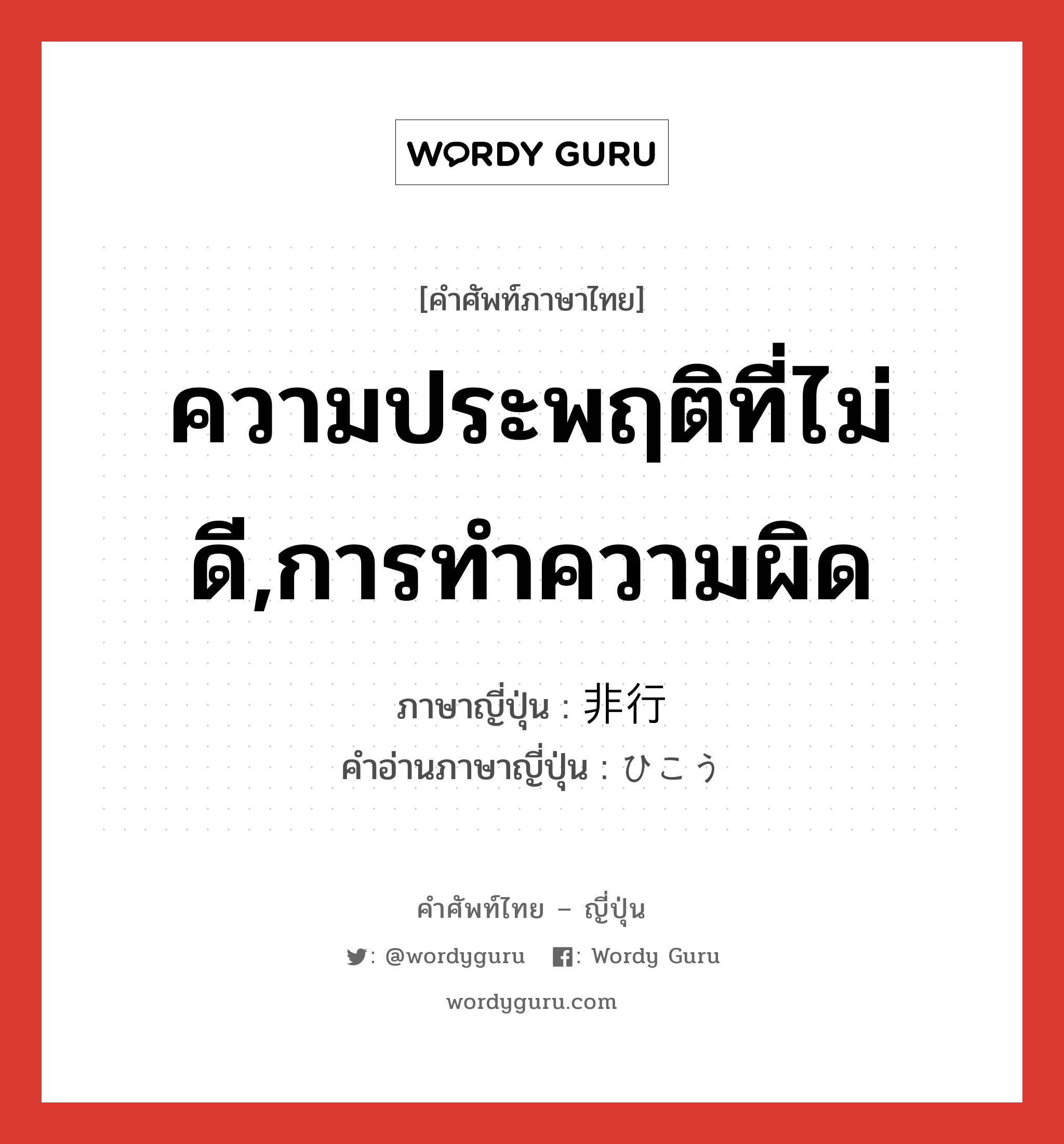 ความประพฤติที่ไม่ดี,การทำความผิด ภาษาญี่ปุ่นคืออะไร, คำศัพท์ภาษาไทย - ญี่ปุ่น ความประพฤติที่ไม่ดี,การทำความผิด ภาษาญี่ปุ่น 非行 คำอ่านภาษาญี่ปุ่น ひこう หมวด n หมวด n