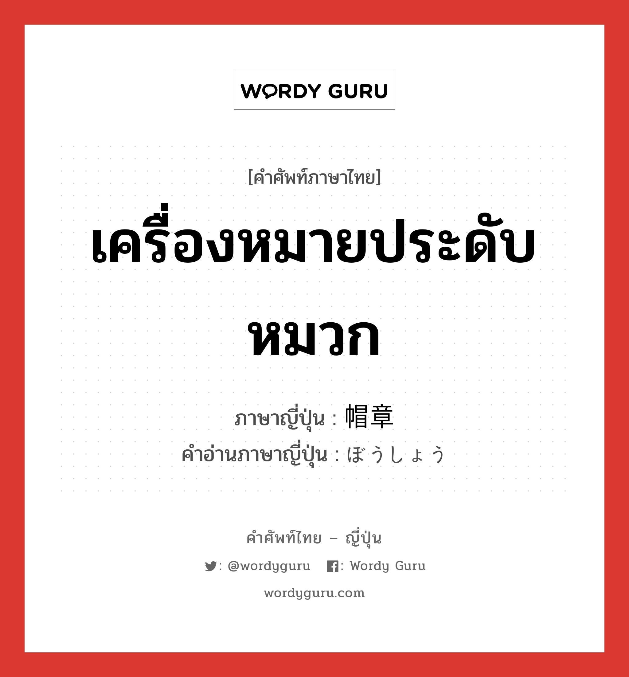 เครื่องหมายประดับหมวก ภาษาญี่ปุ่นคืออะไร, คำศัพท์ภาษาไทย - ญี่ปุ่น เครื่องหมายประดับหมวก ภาษาญี่ปุ่น 帽章 คำอ่านภาษาญี่ปุ่น ぼうしょう หมวด n หมวด n