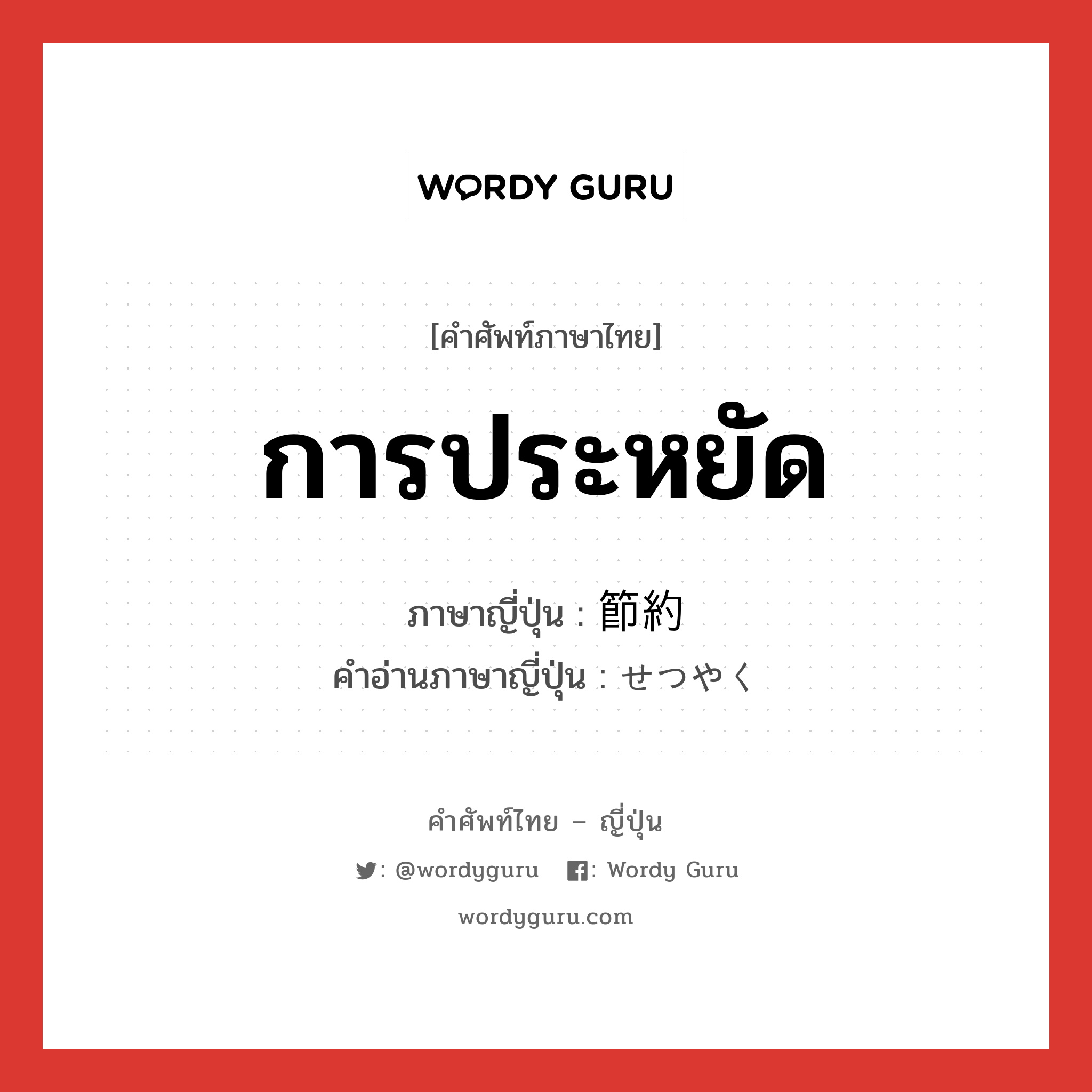 การประหยัด ภาษาญี่ปุ่นคืออะไร, คำศัพท์ภาษาไทย - ญี่ปุ่น การประหยัด ภาษาญี่ปุ่น 節約 คำอ่านภาษาญี่ปุ่น せつやく หมวด n หมวด n