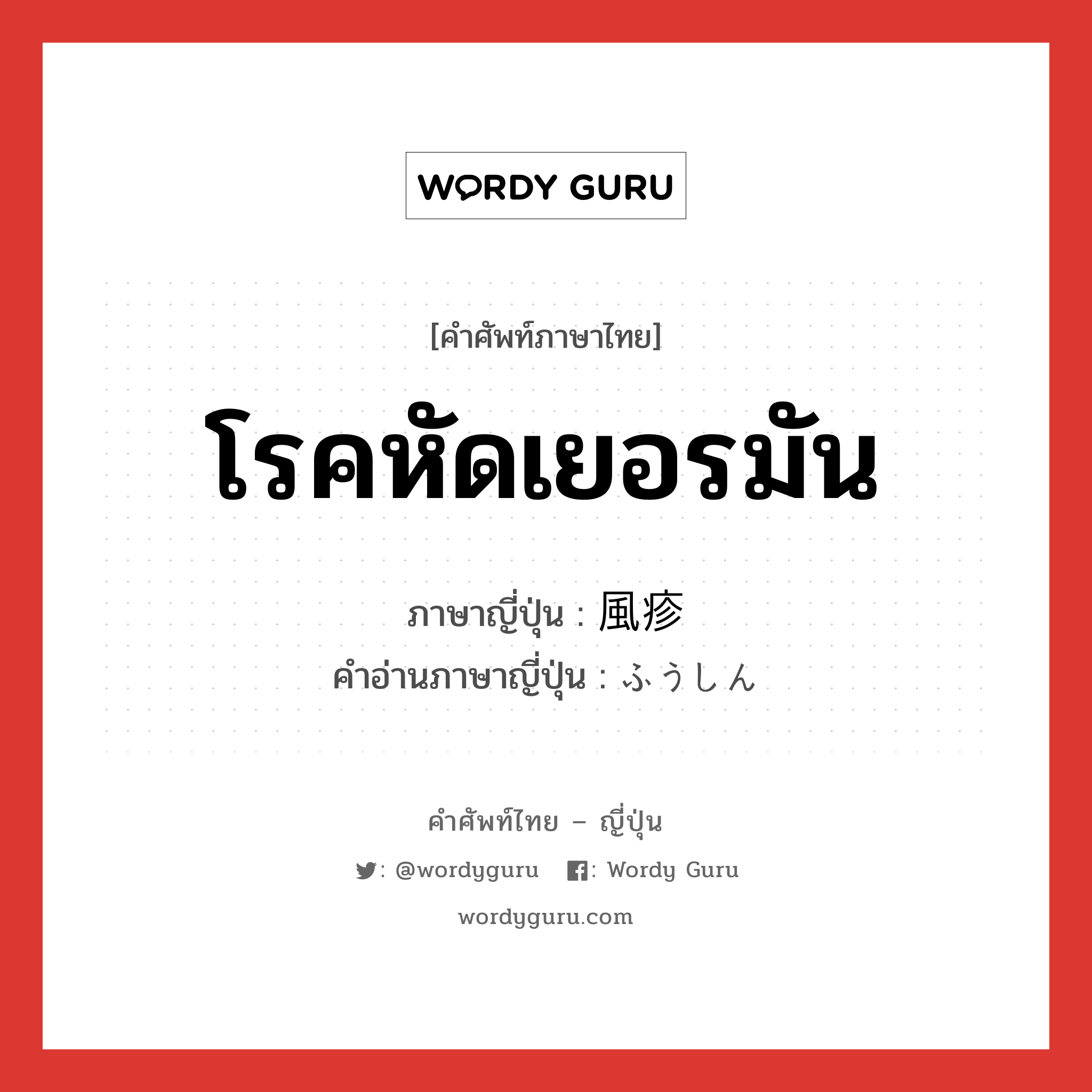 โรคหัดเยอรมัน ภาษาญี่ปุ่นคืออะไร, คำศัพท์ภาษาไทย - ญี่ปุ่น โรคหัดเยอรมัน ภาษาญี่ปุ่น 風疹 คำอ่านภาษาญี่ปุ่น ふうしん หมวด n หมวด n