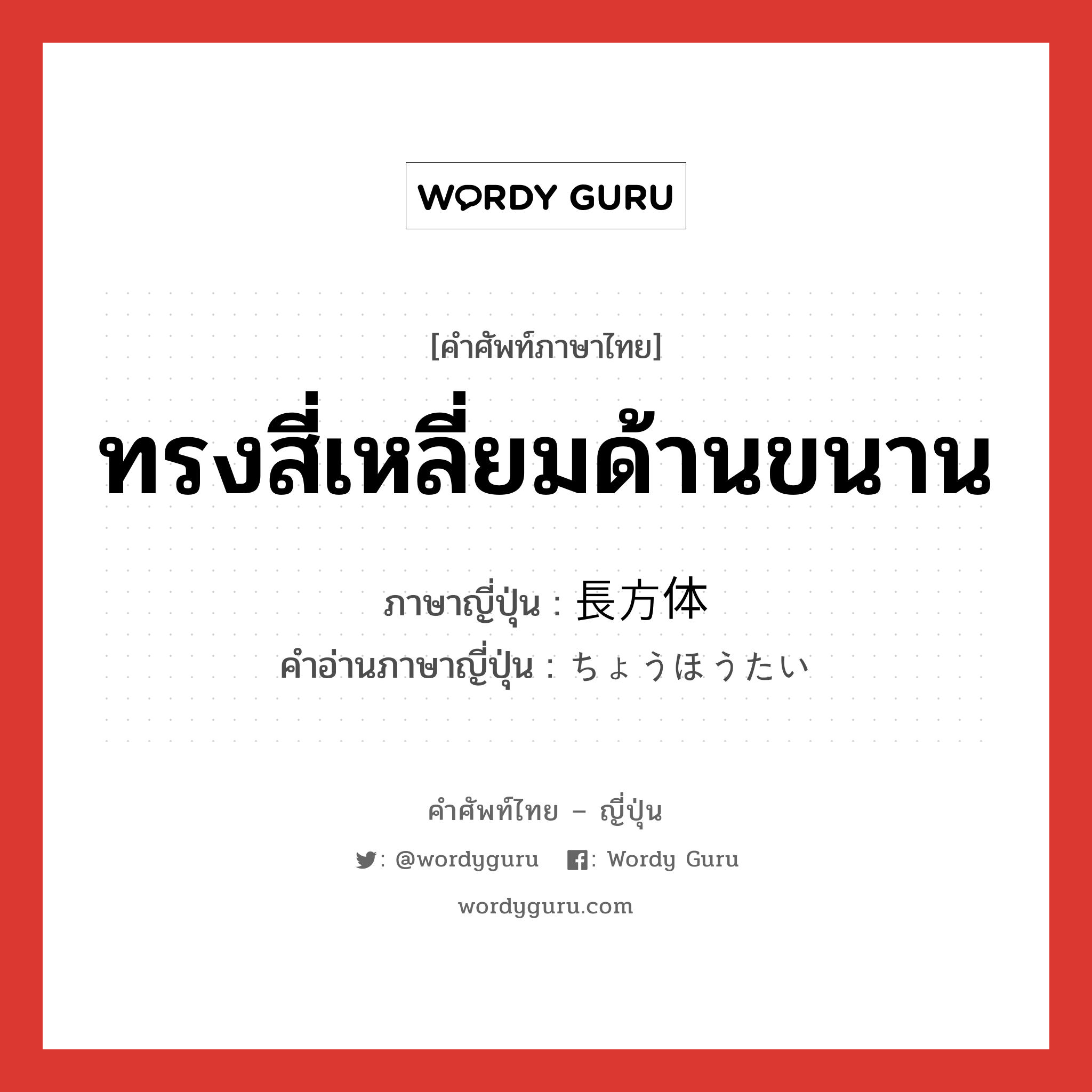 ทรงสี่เหลี่ยมด้านขนาน ภาษาญี่ปุ่นคืออะไร, คำศัพท์ภาษาไทย - ญี่ปุ่น ทรงสี่เหลี่ยมด้านขนาน ภาษาญี่ปุ่น 長方体 คำอ่านภาษาญี่ปุ่น ちょうほうたい หมวด n หมวด n