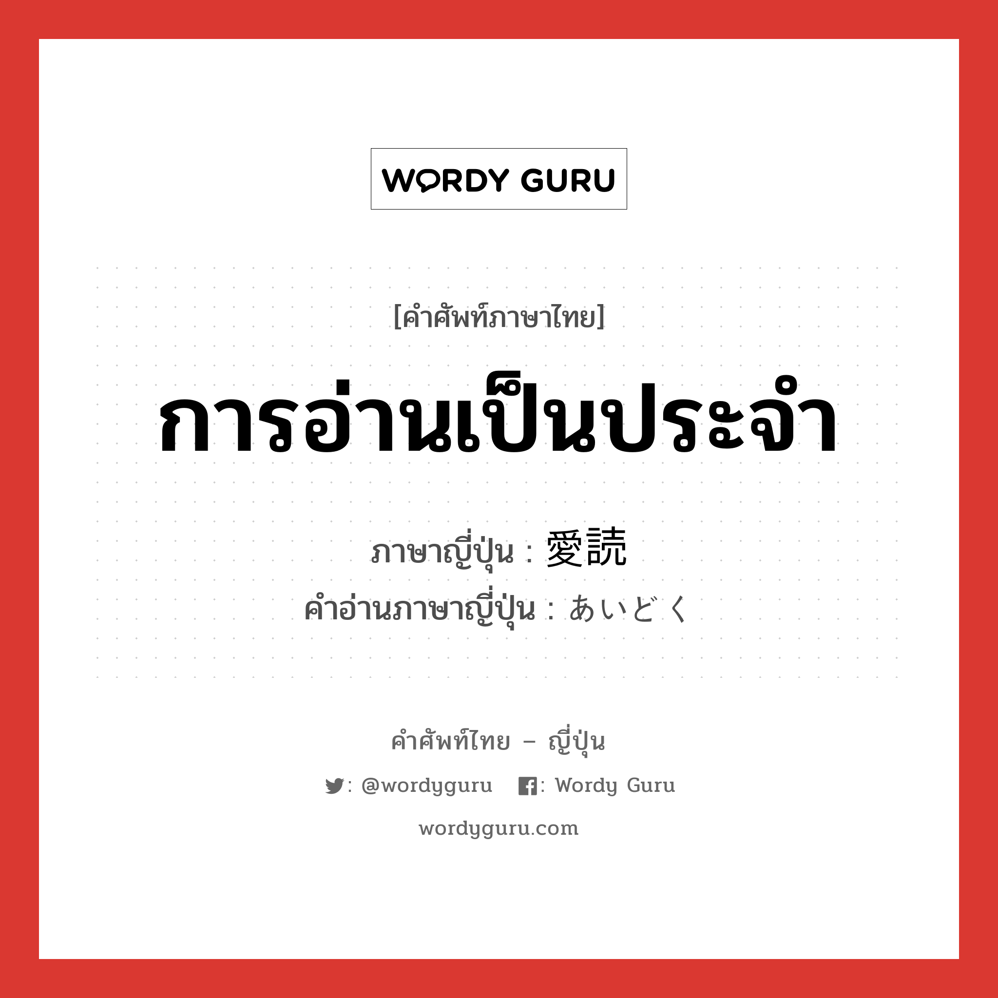 การอ่านเป็นประจำ ภาษาญี่ปุ่นคืออะไร, คำศัพท์ภาษาไทย - ญี่ปุ่น การอ่านเป็นประจำ ภาษาญี่ปุ่น 愛読 คำอ่านภาษาญี่ปุ่น あいどく หมวด n หมวด n