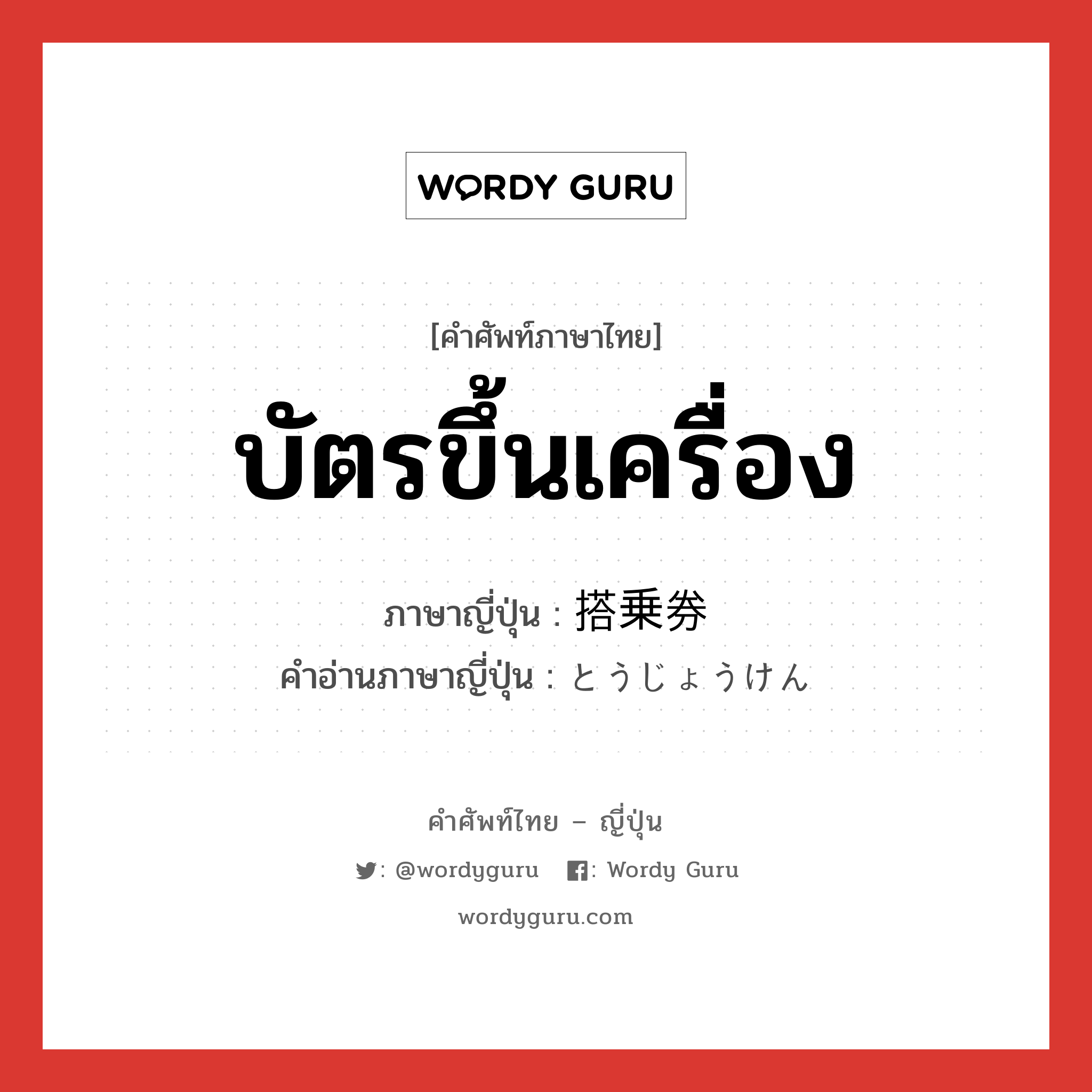 บัตรขึ้นเครื่อง ภาษาญี่ปุ่นคืออะไร, คำศัพท์ภาษาไทย - ญี่ปุ่น บัตรขึ้นเครื่อง ภาษาญี่ปุ่น 搭乗券 คำอ่านภาษาญี่ปุ่น とうじょうけん หมวด n หมวด n