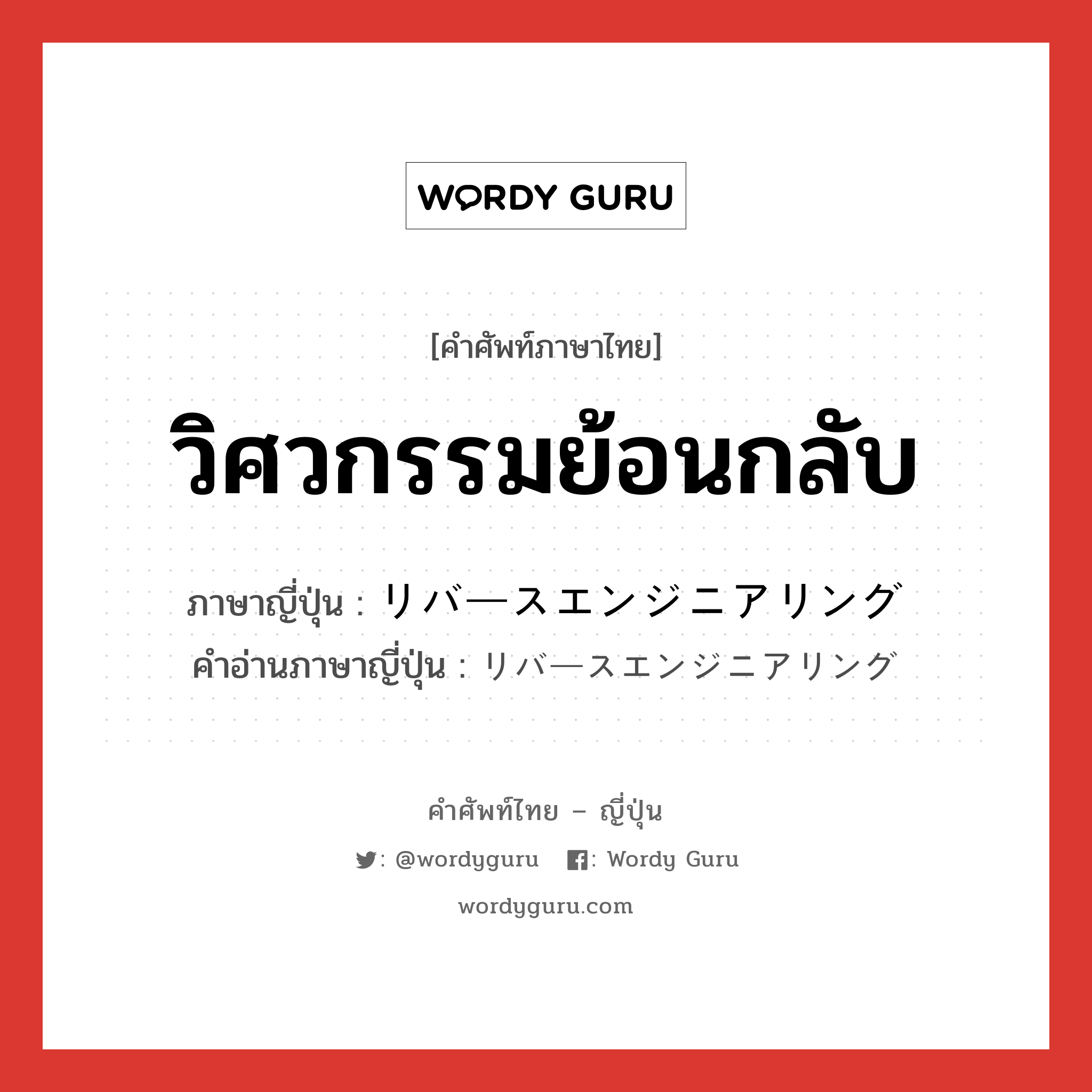 วิศวกรรมย้อนกลับ ภาษาญี่ปุ่นคืออะไร, คำศัพท์ภาษาไทย - ญี่ปุ่น วิศวกรรมย้อนกลับ ภาษาญี่ปุ่น リバースエンジニアリング คำอ่านภาษาญี่ปุ่น リバースエンジニアリング หมวด n หมวด n