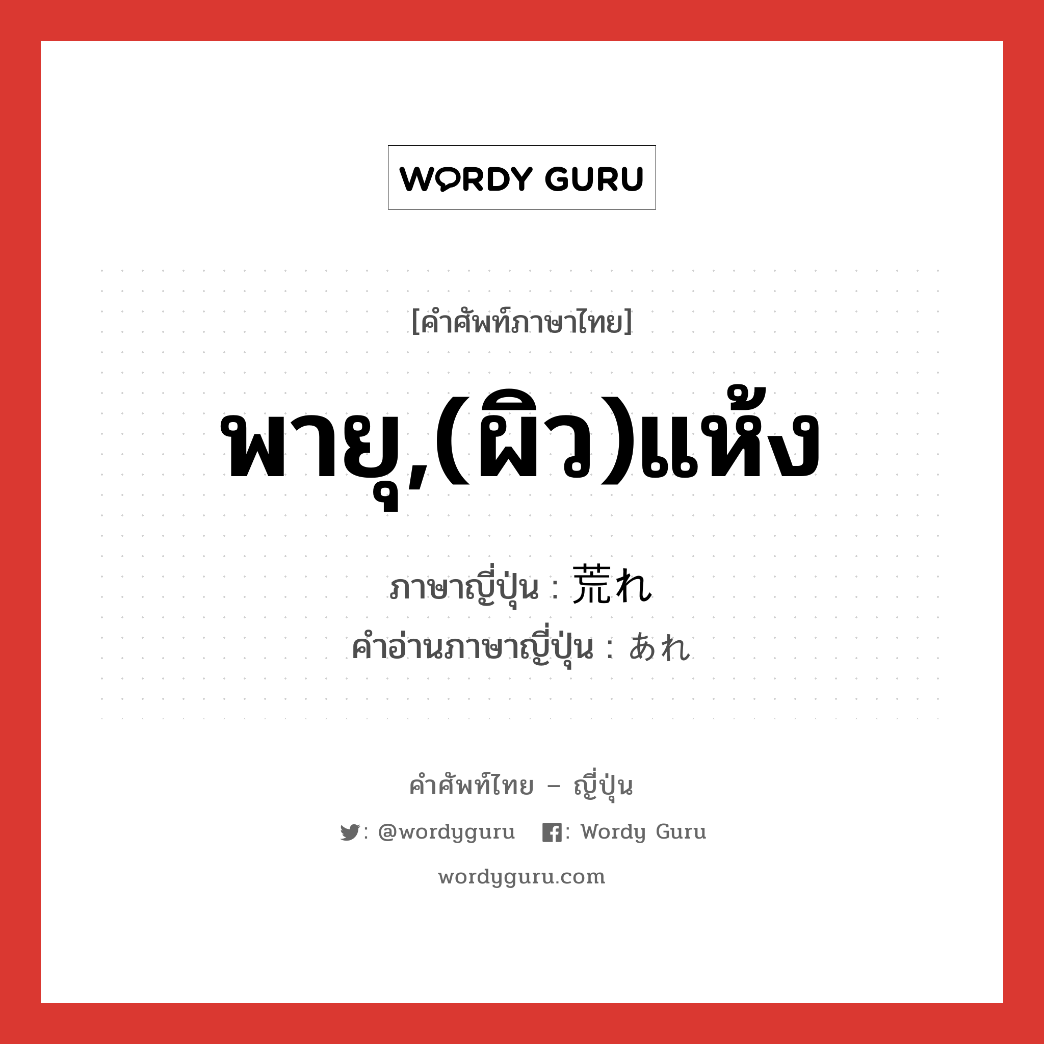 พายุ,(ผิว)แห้ง ภาษาญี่ปุ่นคืออะไร, คำศัพท์ภาษาไทย - ญี่ปุ่น พายุ,(ผิว)แห้ง ภาษาญี่ปุ่น 荒れ คำอ่านภาษาญี่ปุ่น あれ หมวด n หมวด n