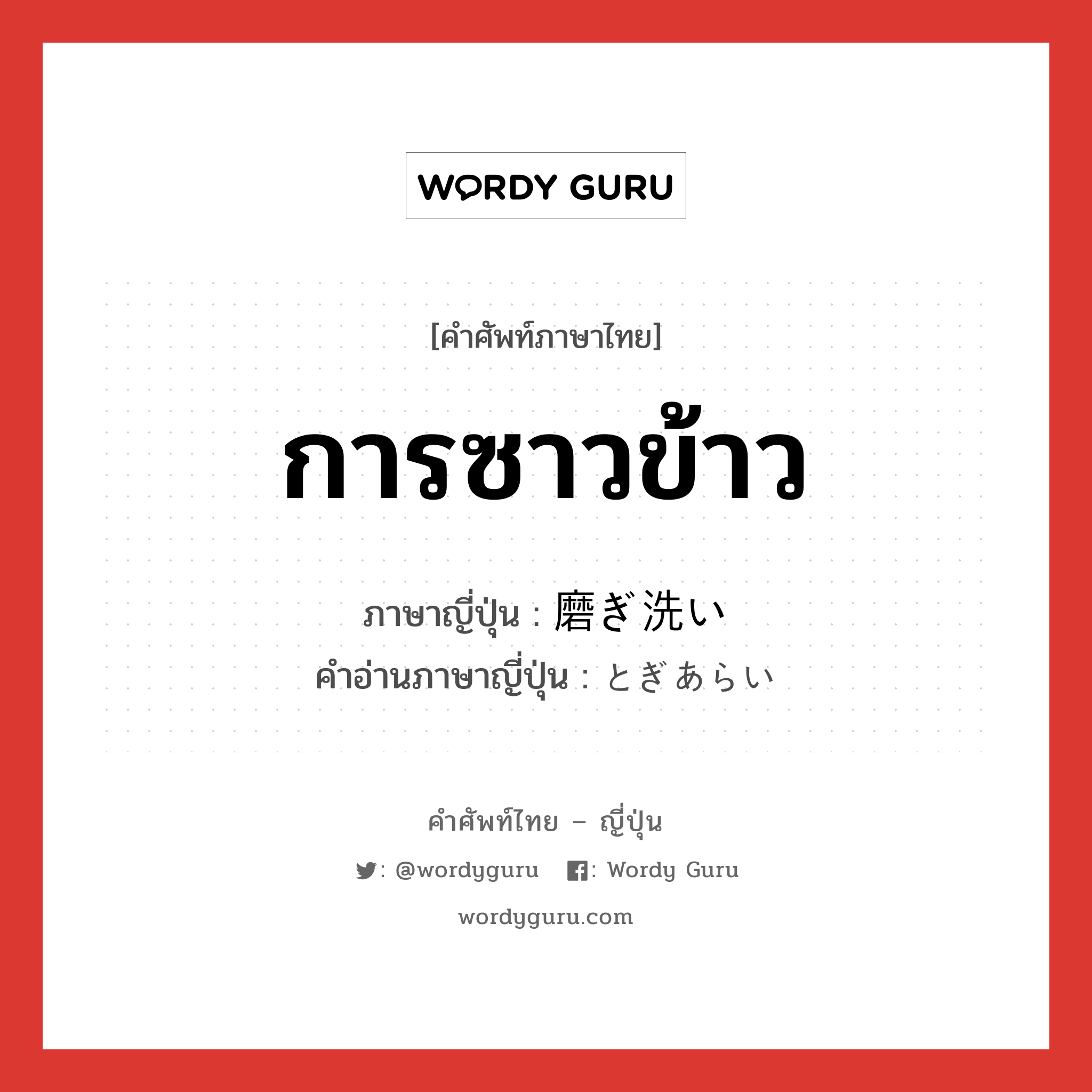 การซาวข้าว ภาษาญี่ปุ่นคืออะไร, คำศัพท์ภาษาไทย - ญี่ปุ่น การซาวข้าว ภาษาญี่ปุ่น 磨ぎ洗い คำอ่านภาษาญี่ปุ่น とぎあらい หมวด n หมวด n