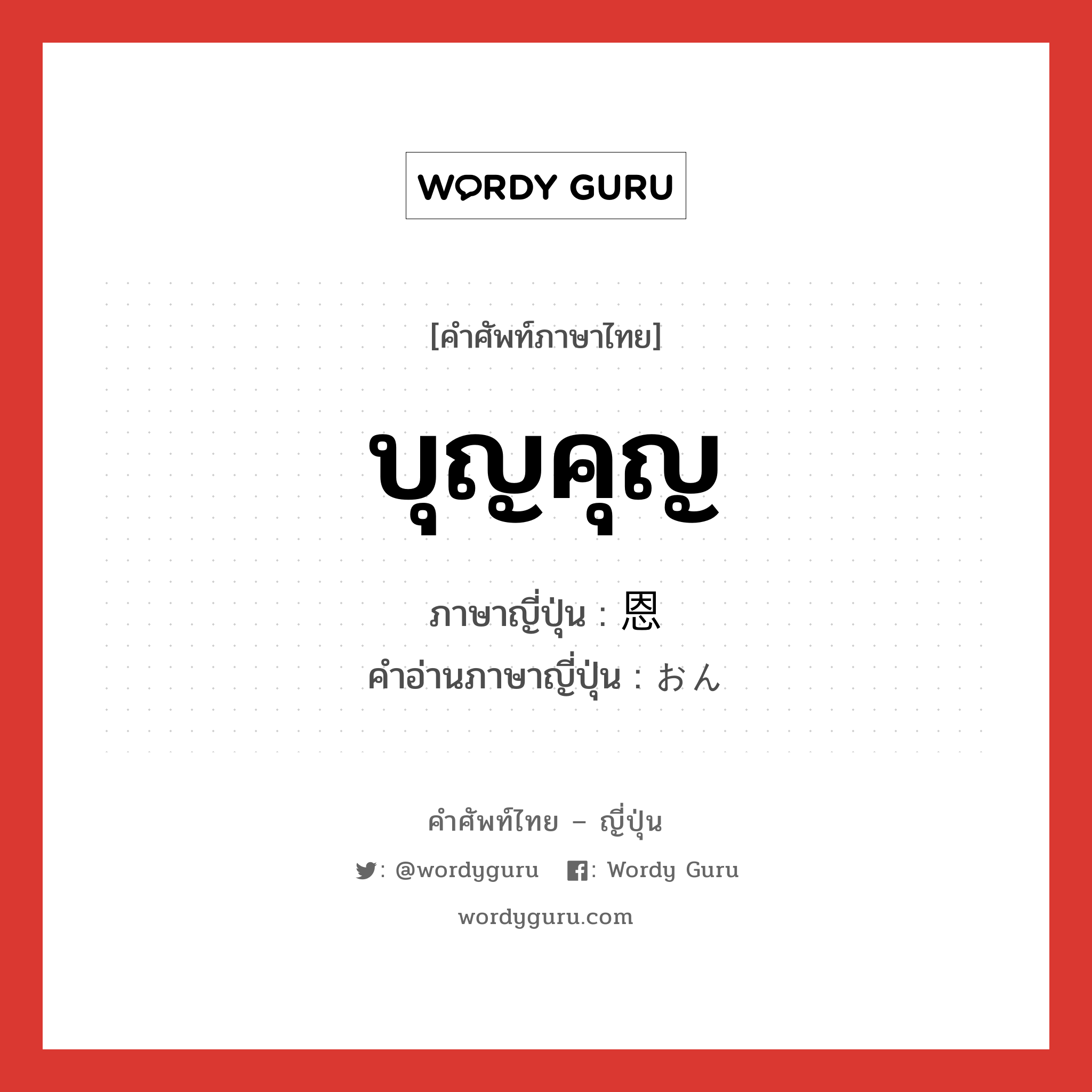 บุญคุญ ภาษาญี่ปุ่นคืออะไร, คำศัพท์ภาษาไทย - ญี่ปุ่น บุญคุญ ภาษาญี่ปุ่น 恩 คำอ่านภาษาญี่ปุ่น おん หมวด n หมวด n