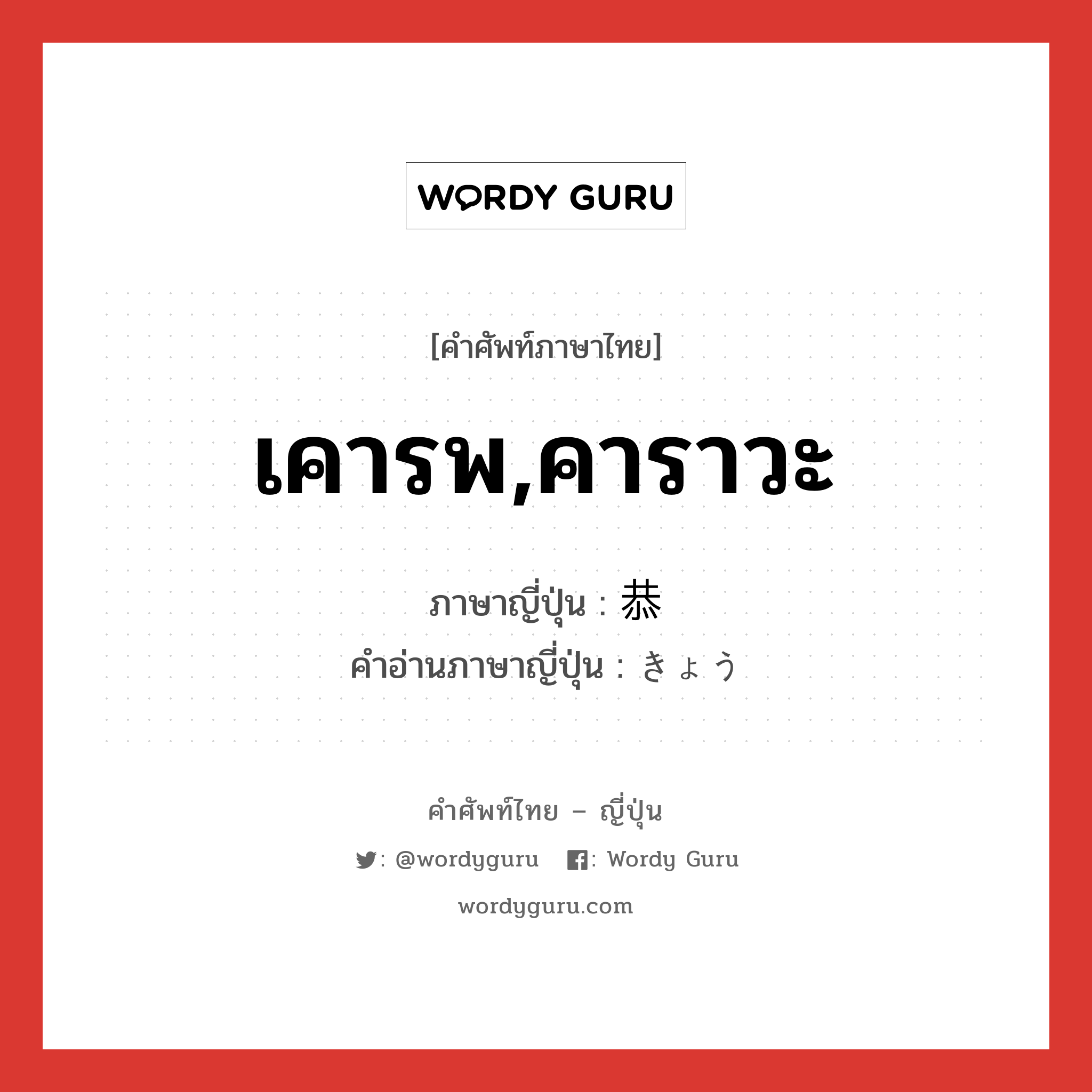 เคารพ,คาราวะ ภาษาญี่ปุ่นคืออะไร, คำศัพท์ภาษาไทย - ญี่ปุ่น เคารพ,คาราวะ ภาษาญี่ปุ่น 恭 คำอ่านภาษาญี่ปุ่น きょう หมวด n หมวด n