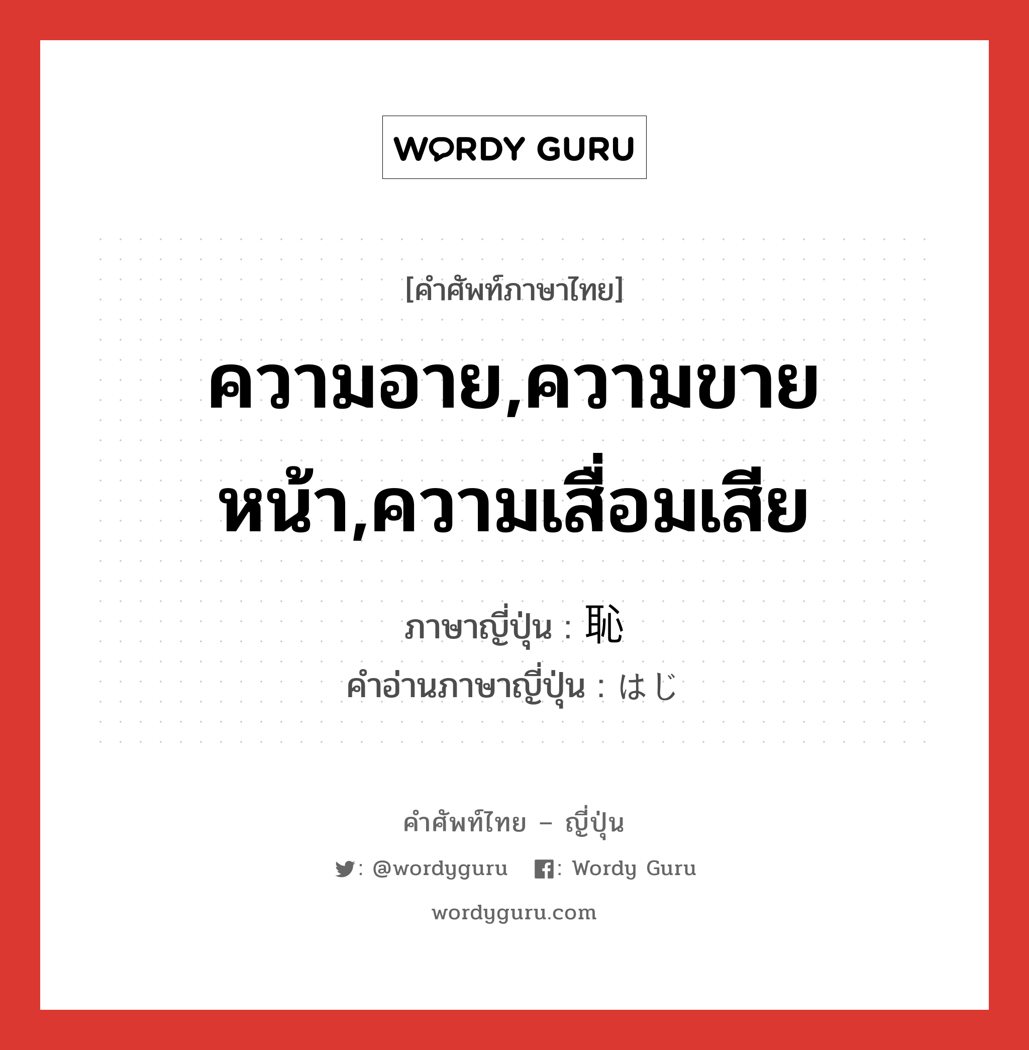 ความอาย,ความขายหน้า,ความเสื่อมเสีย ภาษาญี่ปุ่นคืออะไร, คำศัพท์ภาษาไทย - ญี่ปุ่น ความอาย,ความขายหน้า,ความเสื่อมเสีย ภาษาญี่ปุ่น 恥 คำอ่านภาษาญี่ปุ่น はじ หมวด n หมวด n