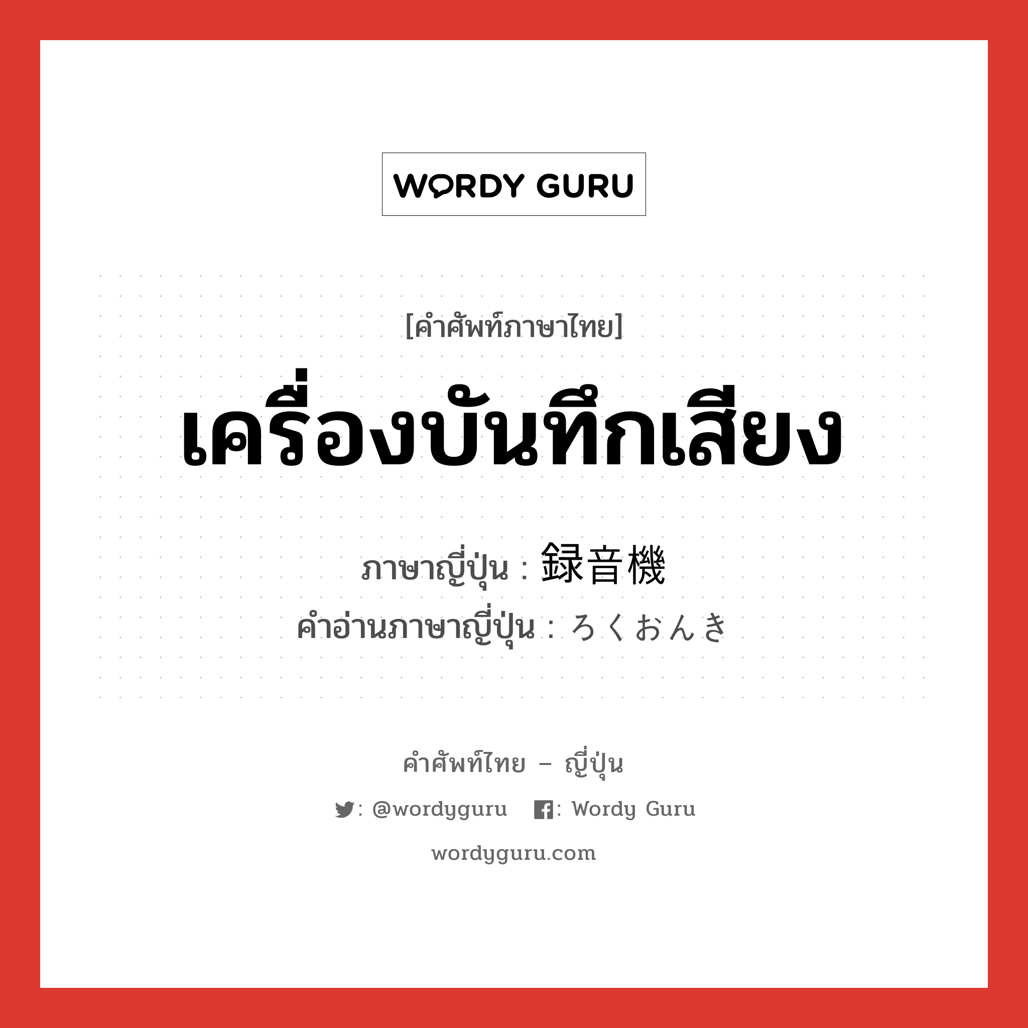 เครื่องบันทึกเสียง ภาษาญี่ปุ่นคืออะไร, คำศัพท์ภาษาไทย - ญี่ปุ่น เครื่องบันทึกเสียง ภาษาญี่ปุ่น 録音機 คำอ่านภาษาญี่ปุ่น ろくおんき หมวด n หมวด n