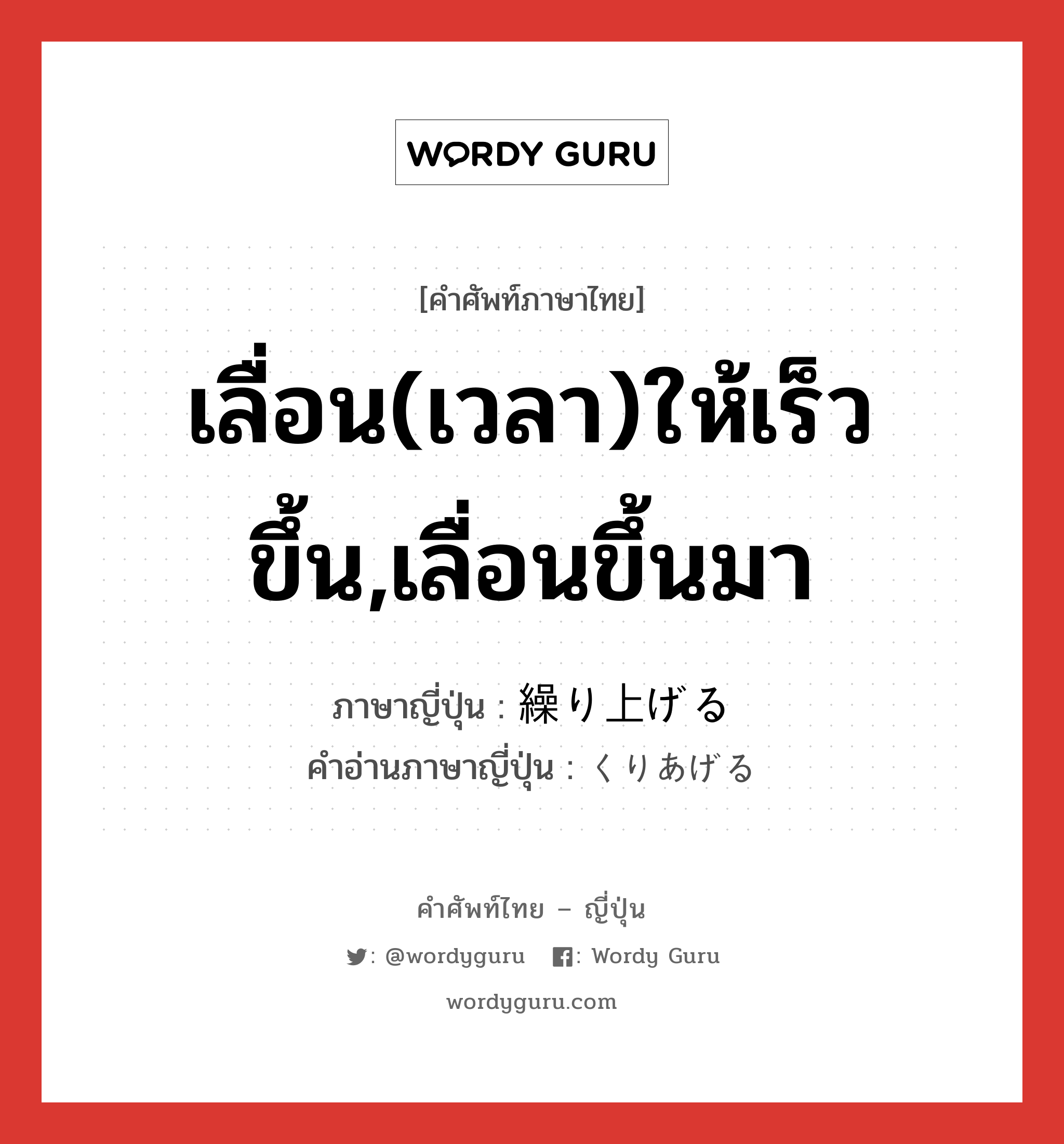 เลื่อน(เวลา)ให้เร็วขึ้น,เลื่อนขึ้นมา ภาษาญี่ปุ่นคืออะไร, คำศัพท์ภาษาไทย - ญี่ปุ่น เลื่อน(เวลา)ให้เร็วขึ้น,เลื่อนขึ้นมา ภาษาญี่ปุ่น 繰り上げる คำอ่านภาษาญี่ปุ่น くりあげる หมวด v1 หมวด v1