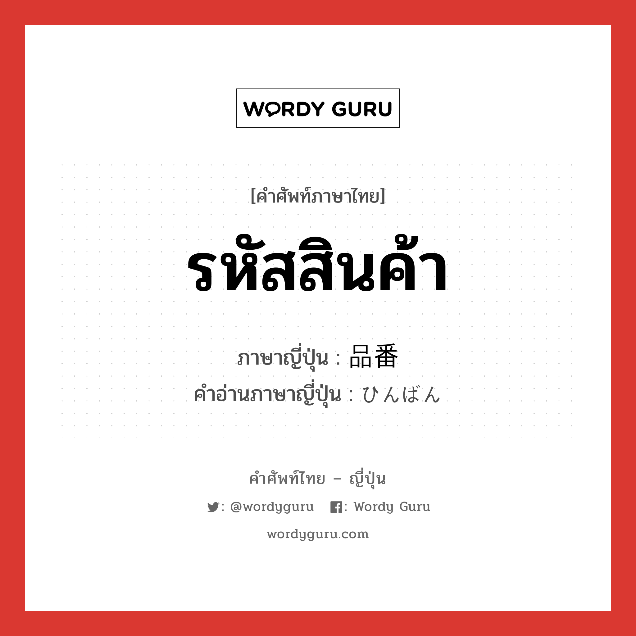 รหัสสินค้า ภาษาญี่ปุ่นคืออะไร, คำศัพท์ภาษาไทย - ญี่ปุ่น รหัสสินค้า ภาษาญี่ปุ่น 品番 คำอ่านภาษาญี่ปุ่น ひんばん หมวด n หมวด n