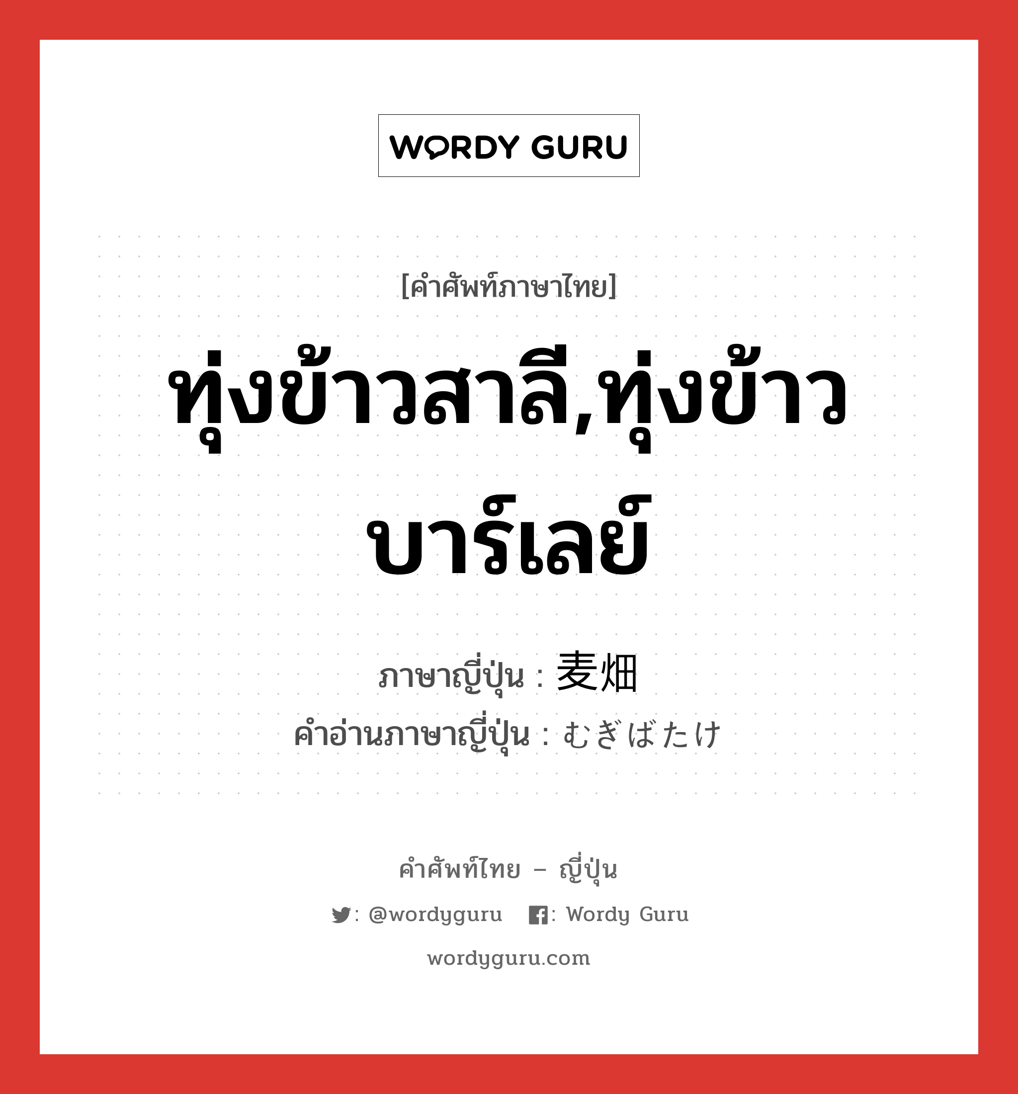 ทุ่งข้าวสาลี,ทุ่งข้าวบาร์เลย์ ภาษาญี่ปุ่นคืออะไร, คำศัพท์ภาษาไทย - ญี่ปุ่น ทุ่งข้าวสาลี,ทุ่งข้าวบาร์เลย์ ภาษาญี่ปุ่น 麦畑 คำอ่านภาษาญี่ปุ่น むぎばたけ หมวด n หมวด n