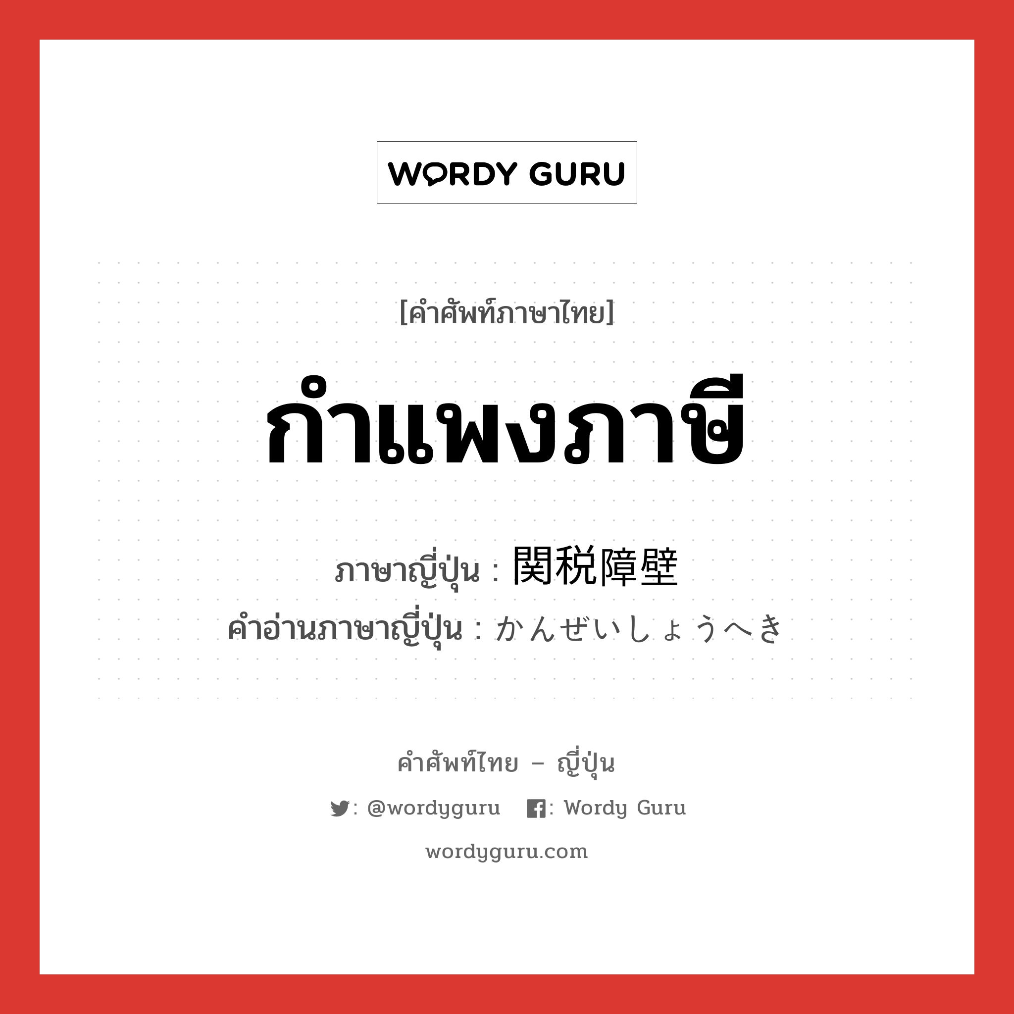 กำแพงภาษี ภาษาญี่ปุ่นคืออะไร, คำศัพท์ภาษาไทย - ญี่ปุ่น กำแพงภาษี ภาษาญี่ปุ่น 関税障壁 คำอ่านภาษาญี่ปุ่น かんぜいしょうへき หมวด n หมวด n