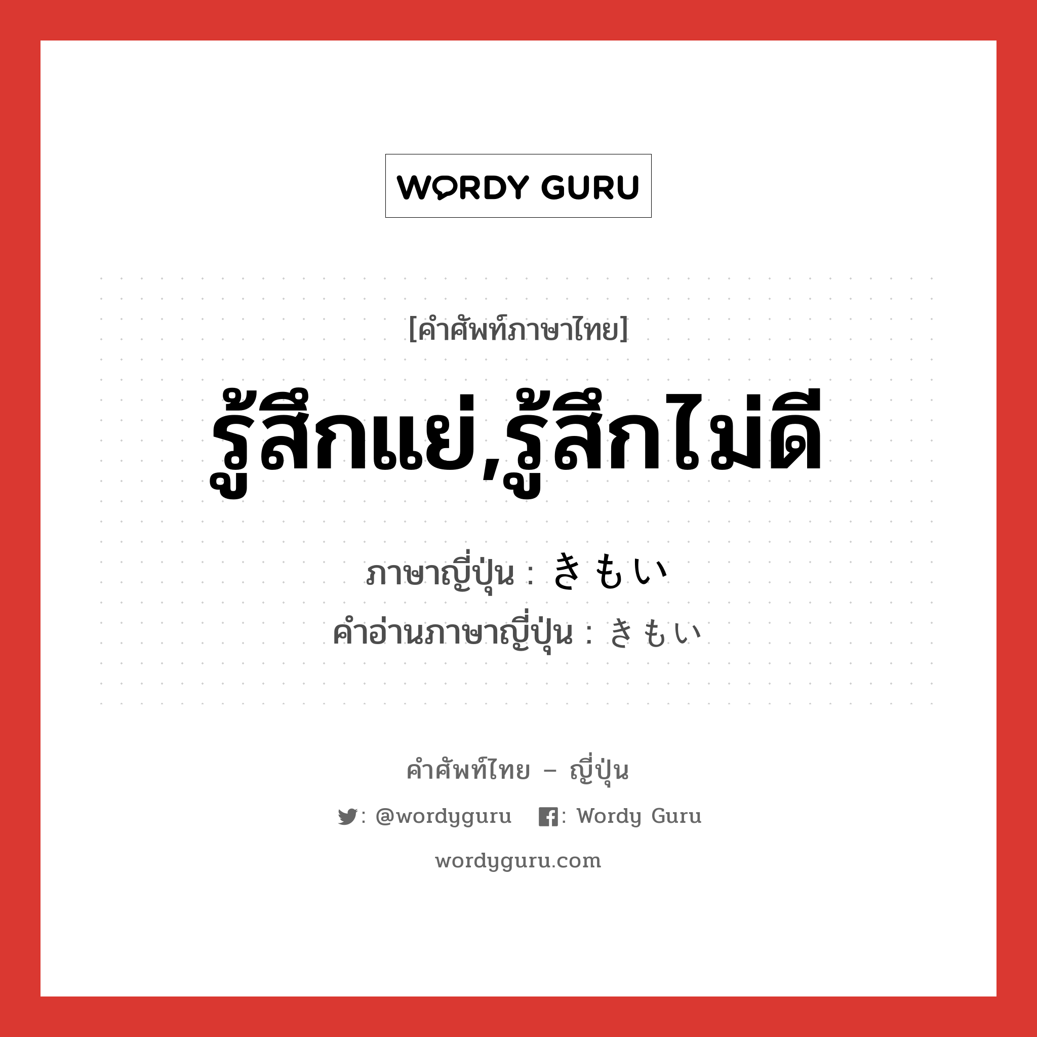 รู้สึกแย่,รู้สึกไม่ดี ภาษาญี่ปุ่นคืออะไร, คำศัพท์ภาษาไทย - ญี่ปุ่น รู้สึกแย่,รู้สึกไม่ดี ภาษาญี่ปุ่น きもい คำอ่านภาษาญี่ปุ่น きもい หมวด adj-i หมวด adj-i