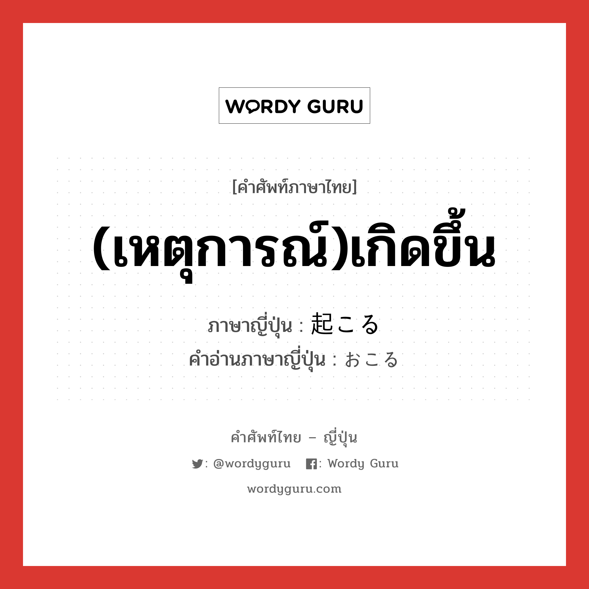 (เหตุการณ์)เกิดขึ้น ภาษาญี่ปุ่นคืออะไร, คำศัพท์ภาษาไทย - ญี่ปุ่น (เหตุการณ์)เกิดขึ้น ภาษาญี่ปุ่น 起こる คำอ่านภาษาญี่ปุ่น おこる หมวด v5r หมวด v5r