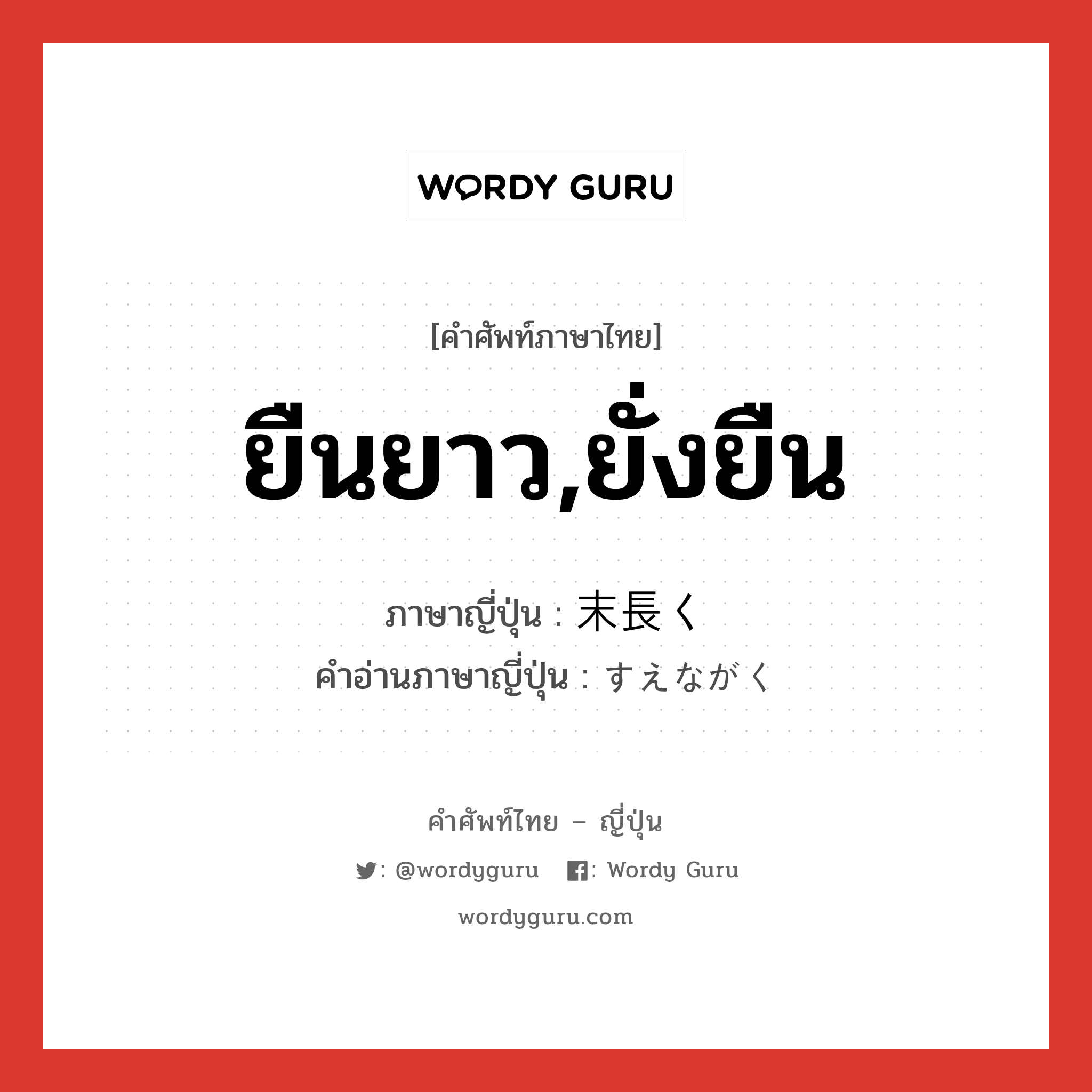 ยืนยาว,ยั่งยืน ภาษาญี่ปุ่นคืออะไร, คำศัพท์ภาษาไทย - ญี่ปุ่น ยืนยาว,ยั่งยืน ภาษาญี่ปุ่น 末長く คำอ่านภาษาญี่ปุ่น すえながく หมวด adv หมวด adv