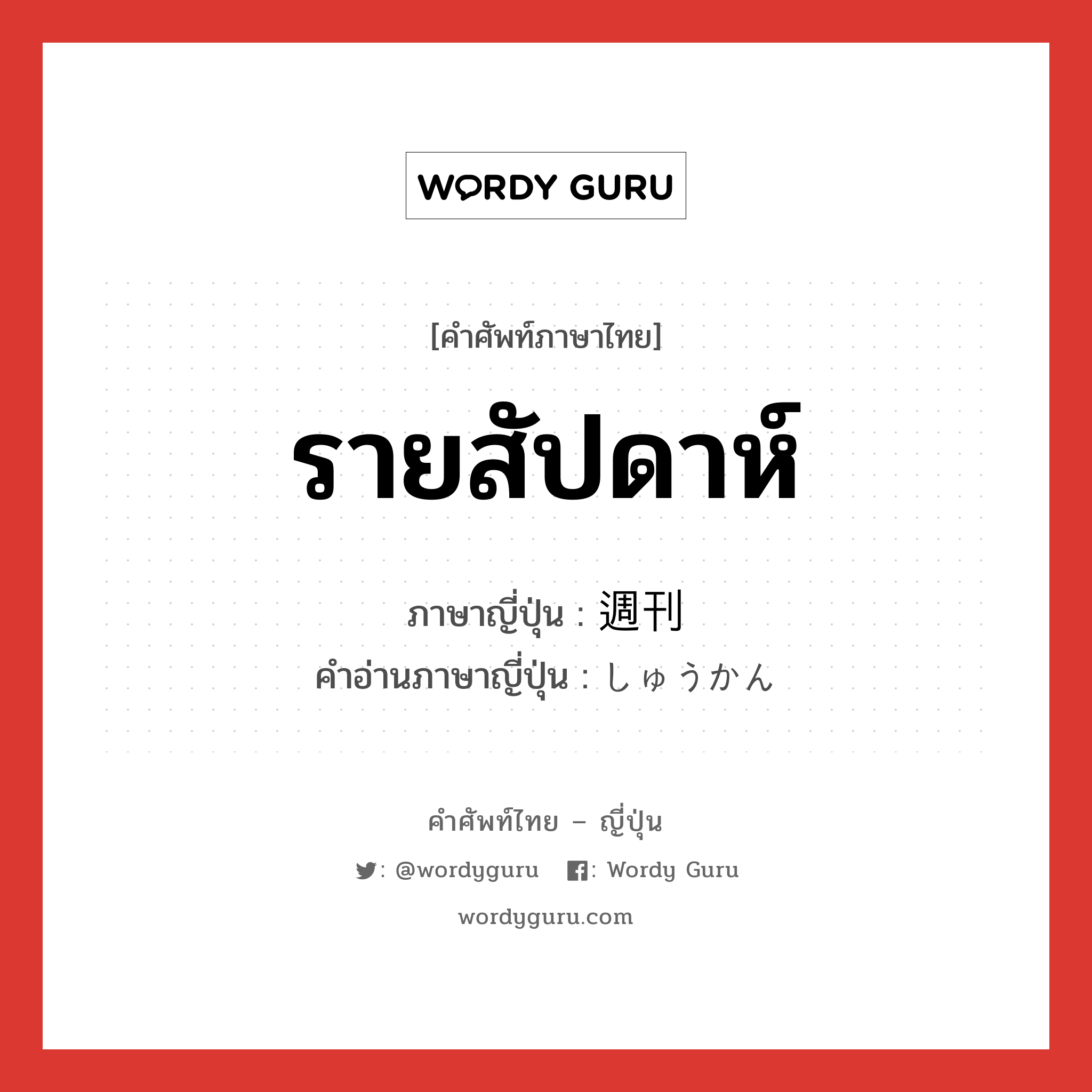 รายสัปดาห์ ภาษาญี่ปุ่นคืออะไร, คำศัพท์ภาษาไทย - ญี่ปุ่น รายสัปดาห์ ภาษาญี่ปุ่น 週刊 คำอ่านภาษาญี่ปุ่น しゅうかん หมวด n หมวด n