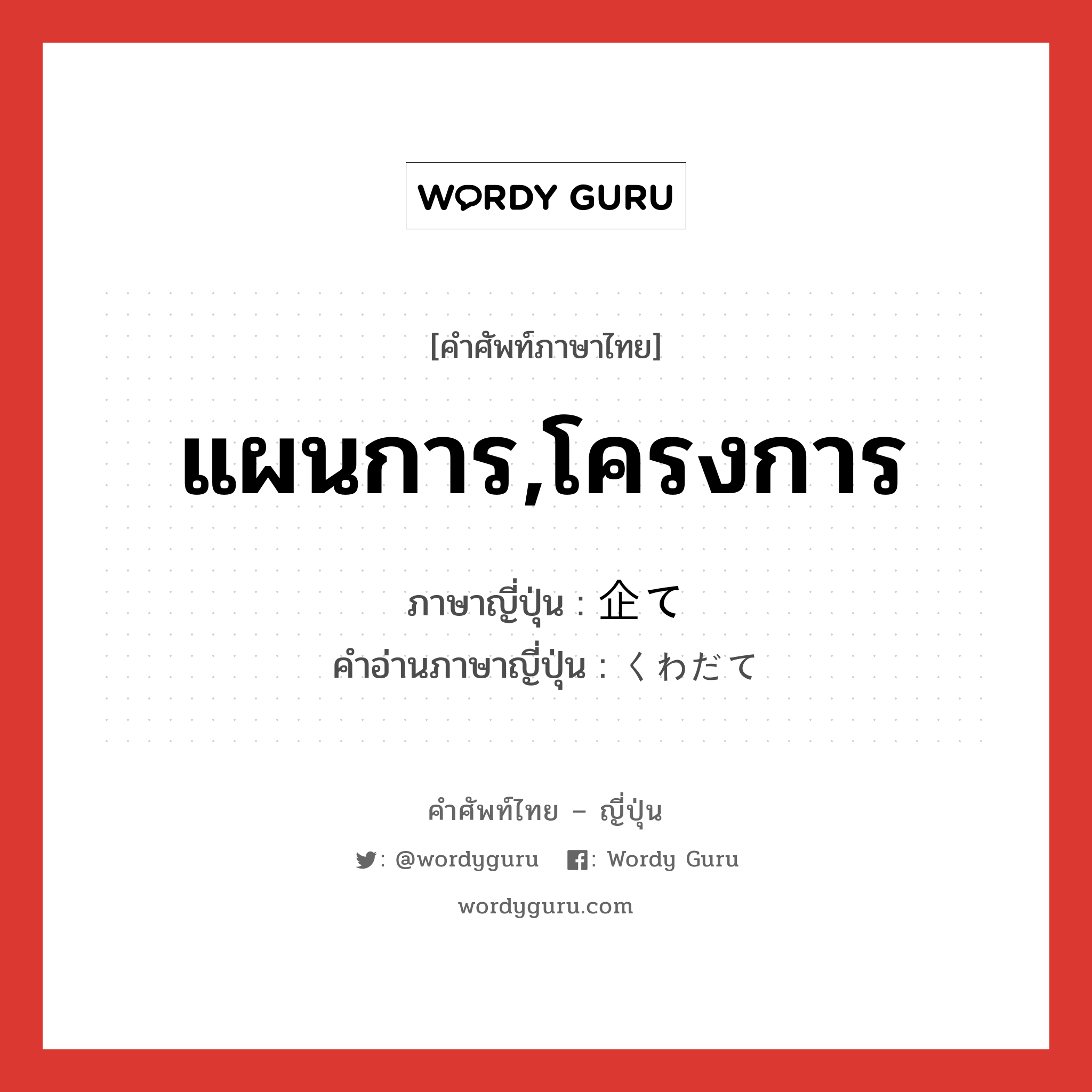 แผนการ,โครงการ ภาษาญี่ปุ่นคืออะไร, คำศัพท์ภาษาไทย - ญี่ปุ่น แผนการ,โครงการ ภาษาญี่ปุ่น 企て คำอ่านภาษาญี่ปุ่น くわだて หมวด n หมวด n