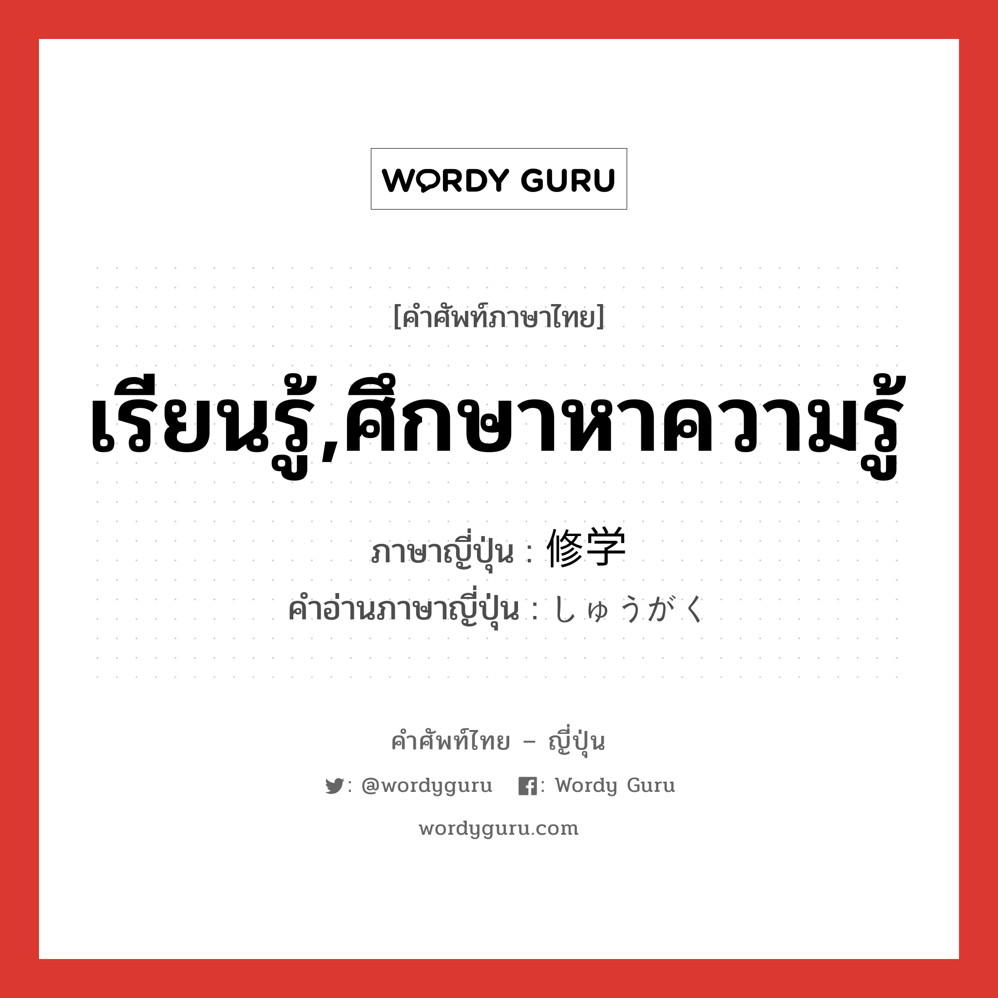 เรียนรู้,ศึกษาหาความรู้ ภาษาญี่ปุ่นคืออะไร, คำศัพท์ภาษาไทย - ญี่ปุ่น เรียนรู้,ศึกษาหาความรู้ ภาษาญี่ปุ่น 修学 คำอ่านภาษาญี่ปุ่น しゅうがく หมวด n หมวด n