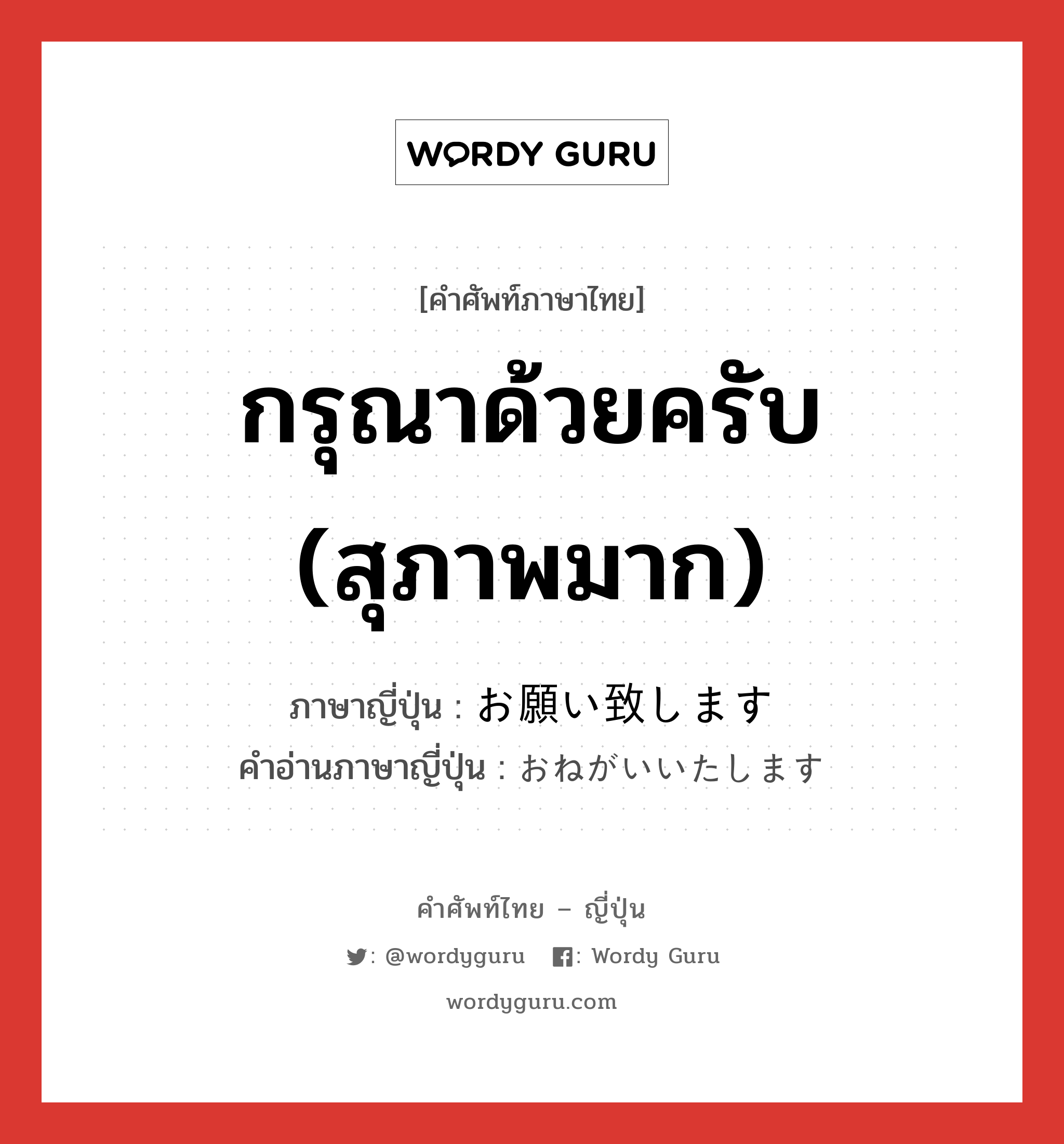 กรุณาด้วยครับ (สุภาพมาก) ภาษาญี่ปุ่นคืออะไร, คำศัพท์ภาษาไทย - ญี่ปุ่น กรุณาด้วยครับ (สุภาพมาก) ภาษาญี่ปุ่น お願い致します คำอ่านภาษาญี่ปุ่น おねがいいたします หมวด exp หมวด exp