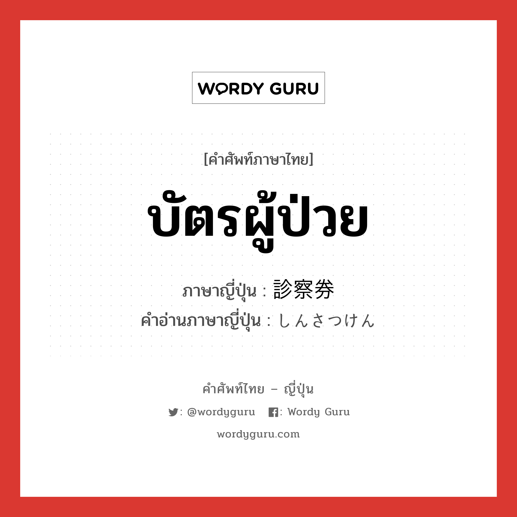 บัตรผู้ป่วย ภาษาญี่ปุ่นคืออะไร, คำศัพท์ภาษาไทย - ญี่ปุ่น บัตรผู้ป่วย ภาษาญี่ปุ่น 診察券 คำอ่านภาษาญี่ปุ่น しんさつけん หมวด n หมวด n