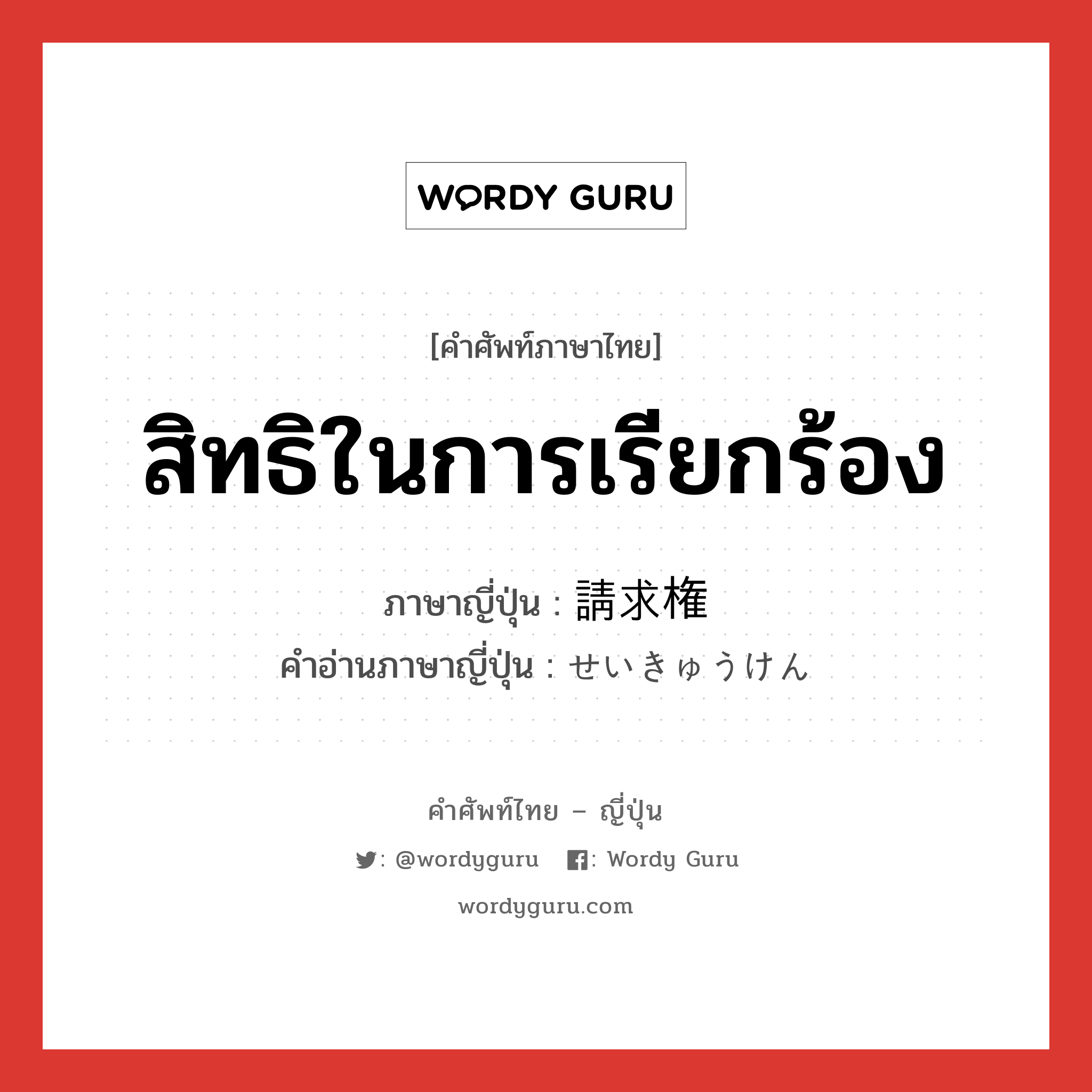 สิทธิในการเรียกร้อง ภาษาญี่ปุ่นคืออะไร, คำศัพท์ภาษาไทย - ญี่ปุ่น สิทธิในการเรียกร้อง ภาษาญี่ปุ่น 請求権 คำอ่านภาษาญี่ปุ่น せいきゅうけん หมวด n หมวด n