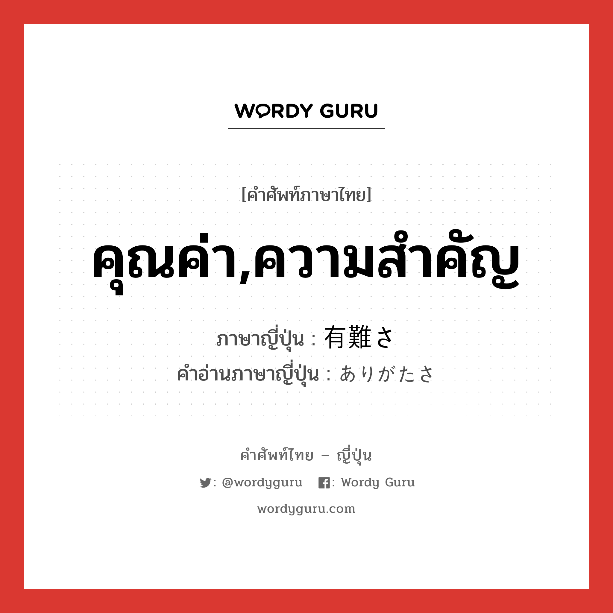 คุณค่า,ความสำคัญ ภาษาญี่ปุ่นคืออะไร, คำศัพท์ภาษาไทย - ญี่ปุ่น คุณค่า,ความสำคัญ ภาษาญี่ปุ่น 有難さ คำอ่านภาษาญี่ปุ่น ありがたさ หมวด n หมวด n