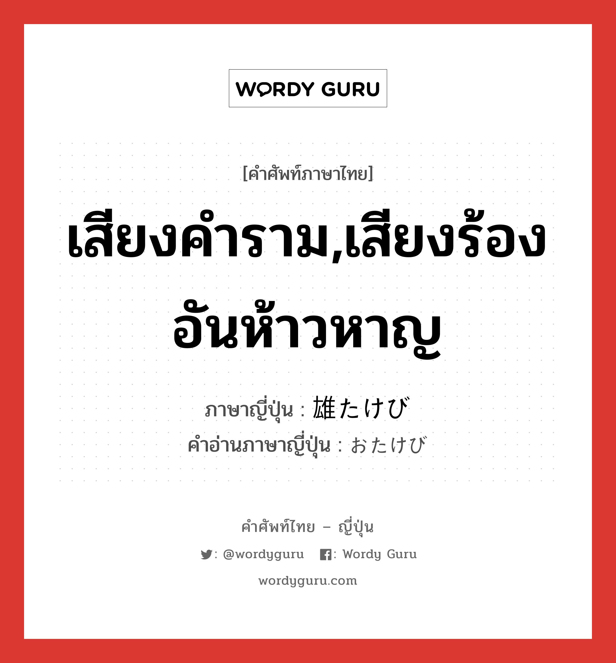 เสียงคำราม,เสียงร้องอันห้าวหาญ ภาษาญี่ปุ่นคืออะไร, คำศัพท์ภาษาไทย - ญี่ปุ่น เสียงคำราม,เสียงร้องอันห้าวหาญ ภาษาญี่ปุ่น 雄たけび คำอ่านภาษาญี่ปุ่น おたけび หมวด n หมวด n