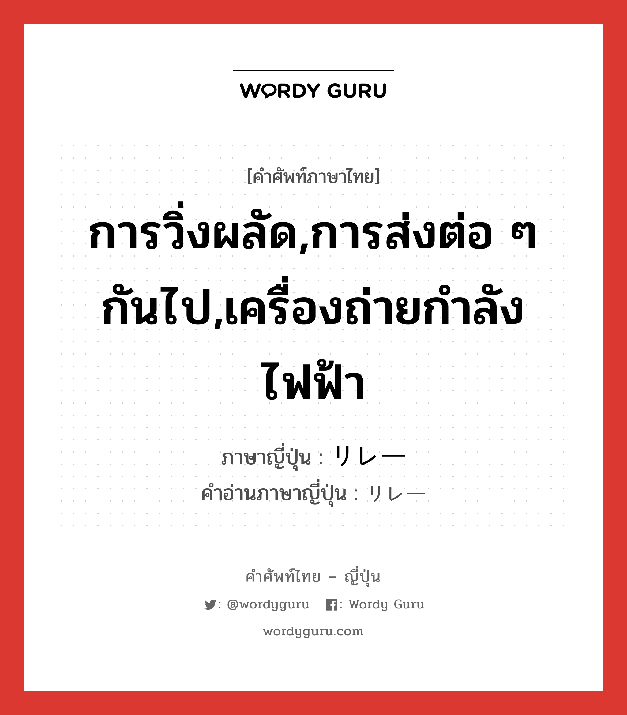 การวิ่งผลัด,การส่งต่อ ๆ กันไป,เครื่องถ่ายกำลังไฟฟ้า ภาษาญี่ปุ่นคืออะไร, คำศัพท์ภาษาไทย - ญี่ปุ่น การวิ่งผลัด,การส่งต่อ ๆ กันไป,เครื่องถ่ายกำลังไฟฟ้า ภาษาญี่ปุ่น リレー คำอ่านภาษาญี่ปุ่น リレー หมวด n หมวด n