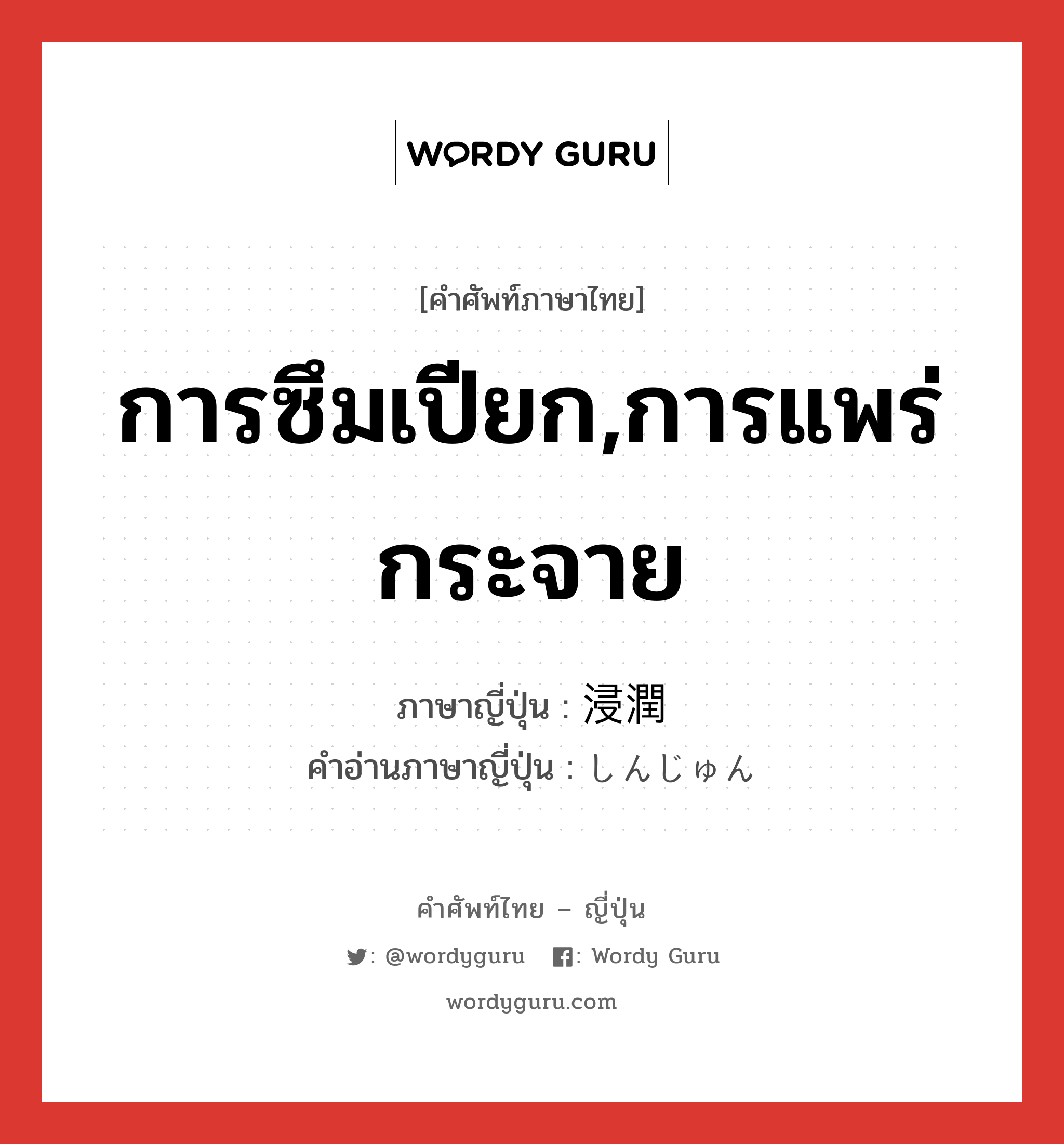 การซึมเปียก,การแพร่กระจาย ภาษาญี่ปุ่นคืออะไร, คำศัพท์ภาษาไทย - ญี่ปุ่น การซึมเปียก,การแพร่กระจาย ภาษาญี่ปุ่น 浸潤 คำอ่านภาษาญี่ปุ่น しんじゅん หมวด n หมวด n