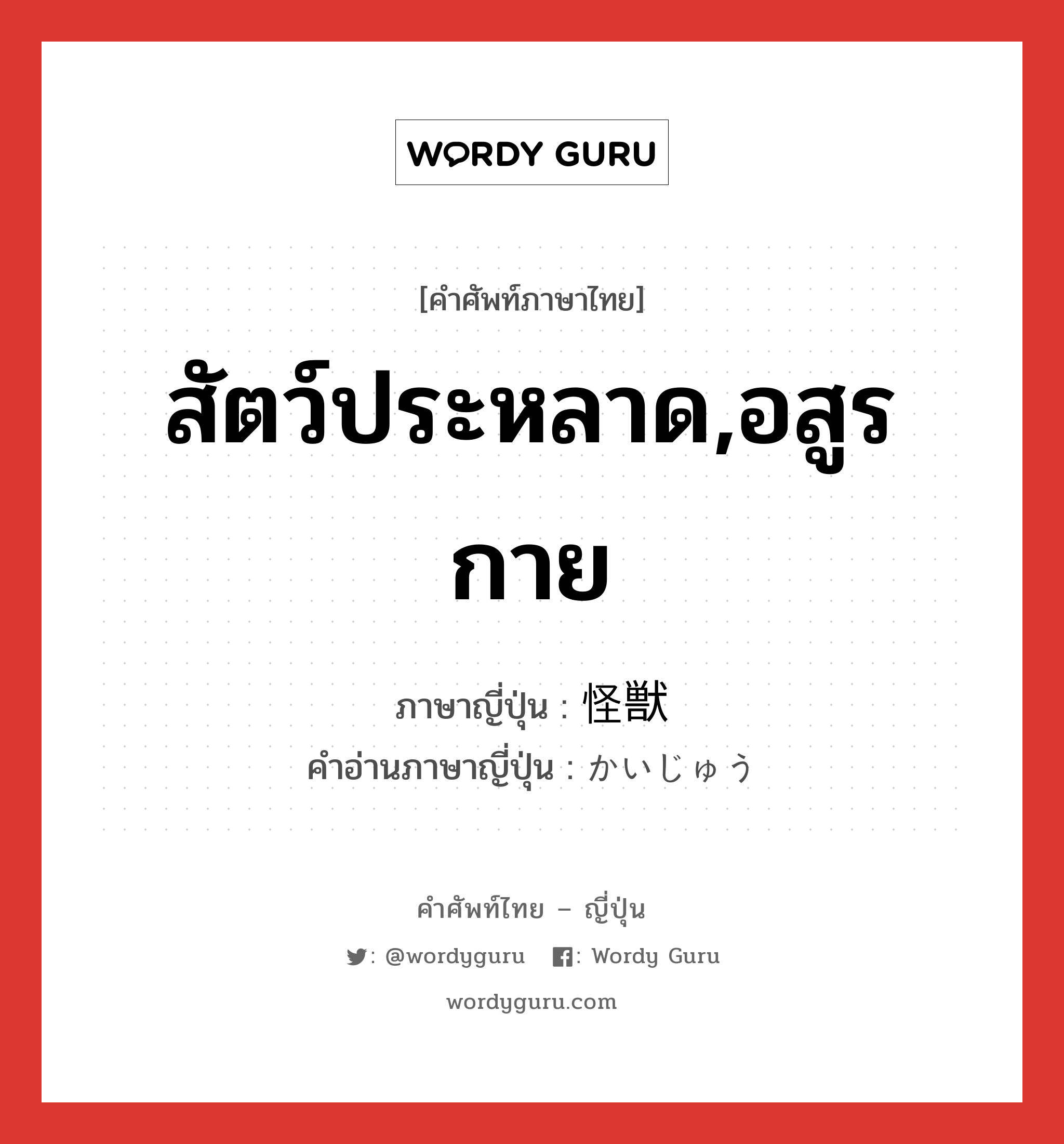 สัตว์ประหลาด,อสูรกาย ภาษาญี่ปุ่นคืออะไร, คำศัพท์ภาษาไทย - ญี่ปุ่น สัตว์ประหลาด,อสูรกาย ภาษาญี่ปุ่น 怪獣 คำอ่านภาษาญี่ปุ่น かいじゅう หมวด n หมวด n