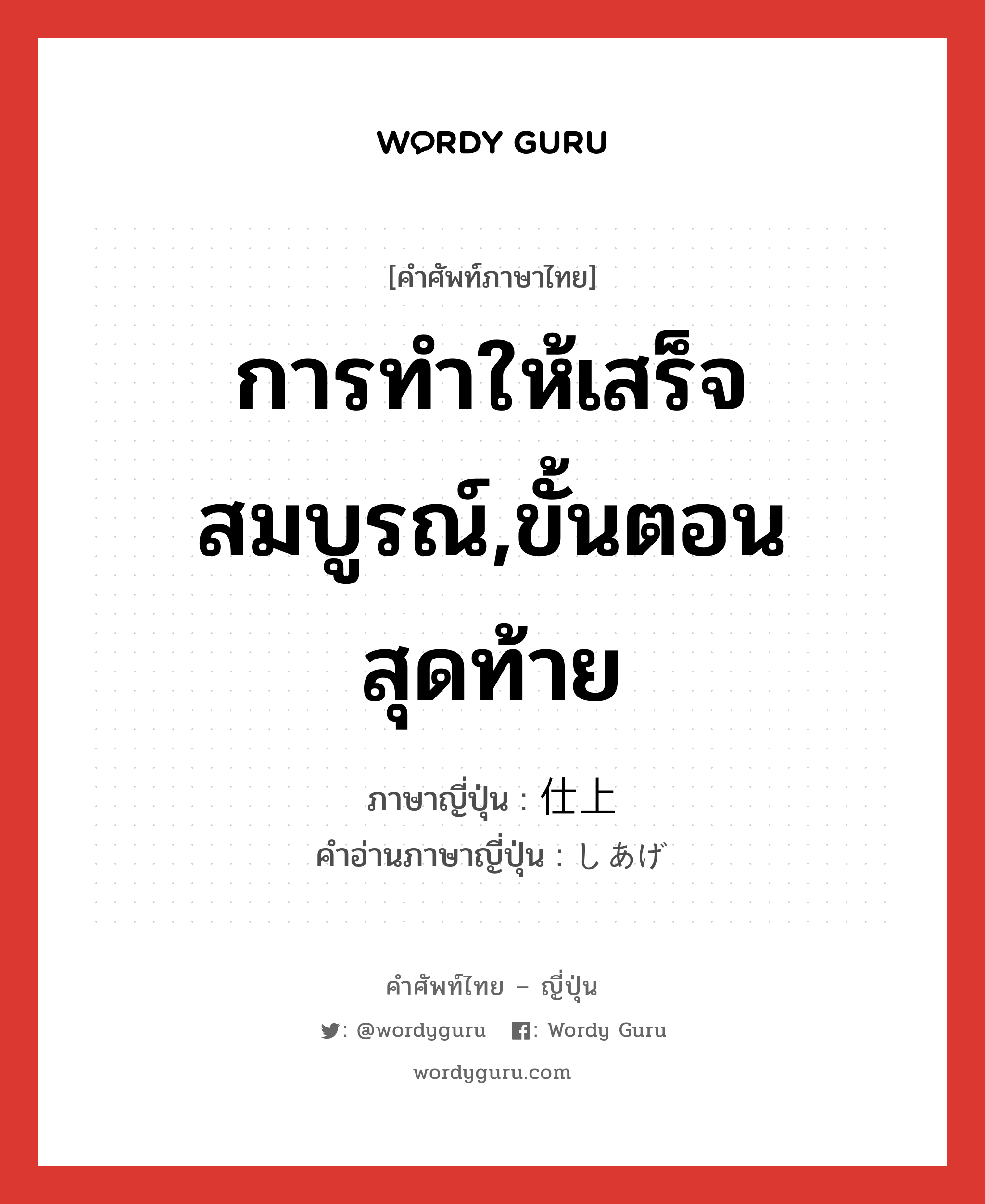 การทำให้เสร็จสมบูรณ์,ขั้นตอนสุดท้าย ภาษาญี่ปุ่นคืออะไร, คำศัพท์ภาษาไทย - ญี่ปุ่น การทำให้เสร็จสมบูรณ์,ขั้นตอนสุดท้าย ภาษาญี่ปุ่น 仕上 คำอ่านภาษาญี่ปุ่น しあげ หมวด n หมวด n