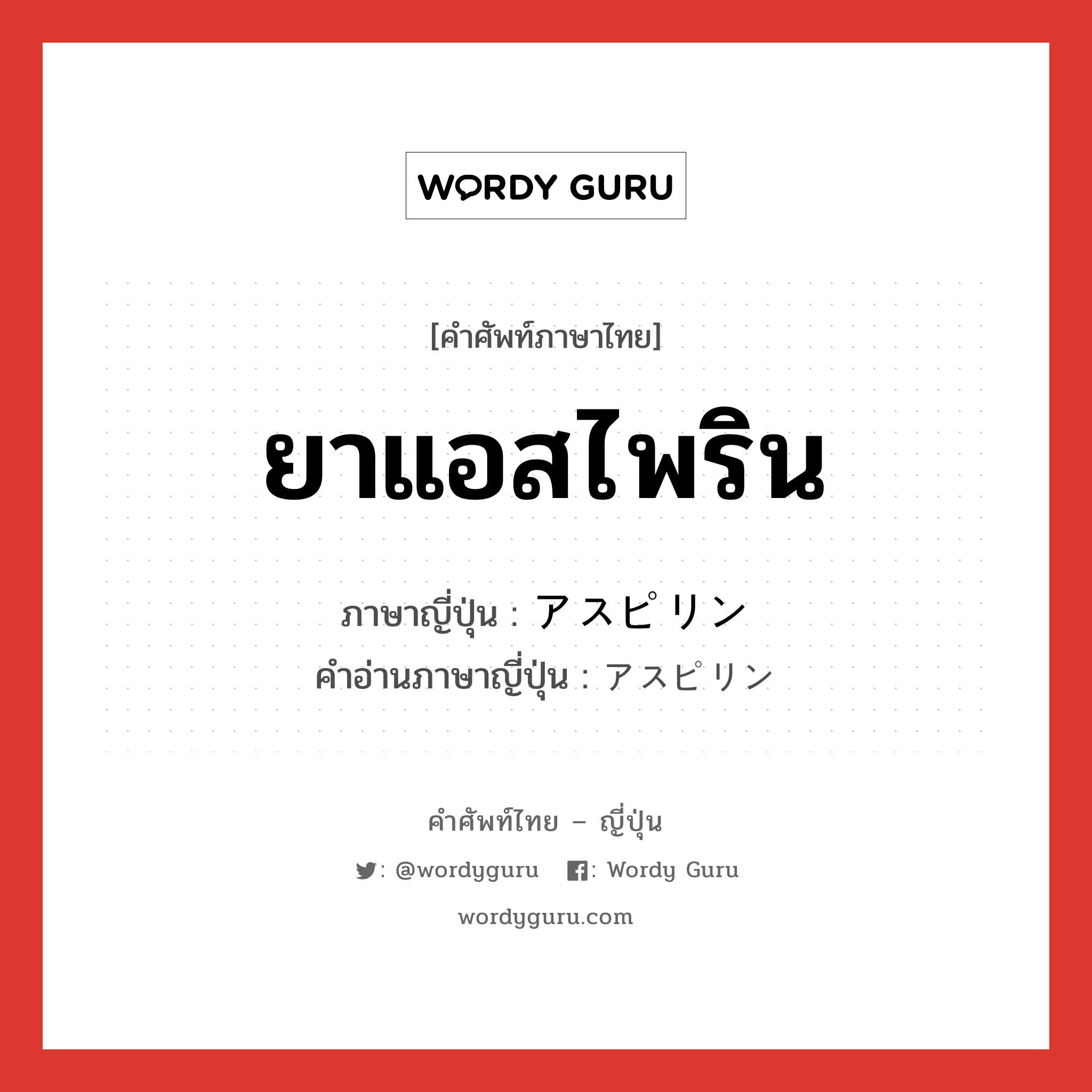 ยาแอสไพริน ภาษาญี่ปุ่นคืออะไร, คำศัพท์ภาษาไทย - ญี่ปุ่น ยาแอสไพริน ภาษาญี่ปุ่น アスピリン คำอ่านภาษาญี่ปุ่น アスピリン หมวด n หมวด n