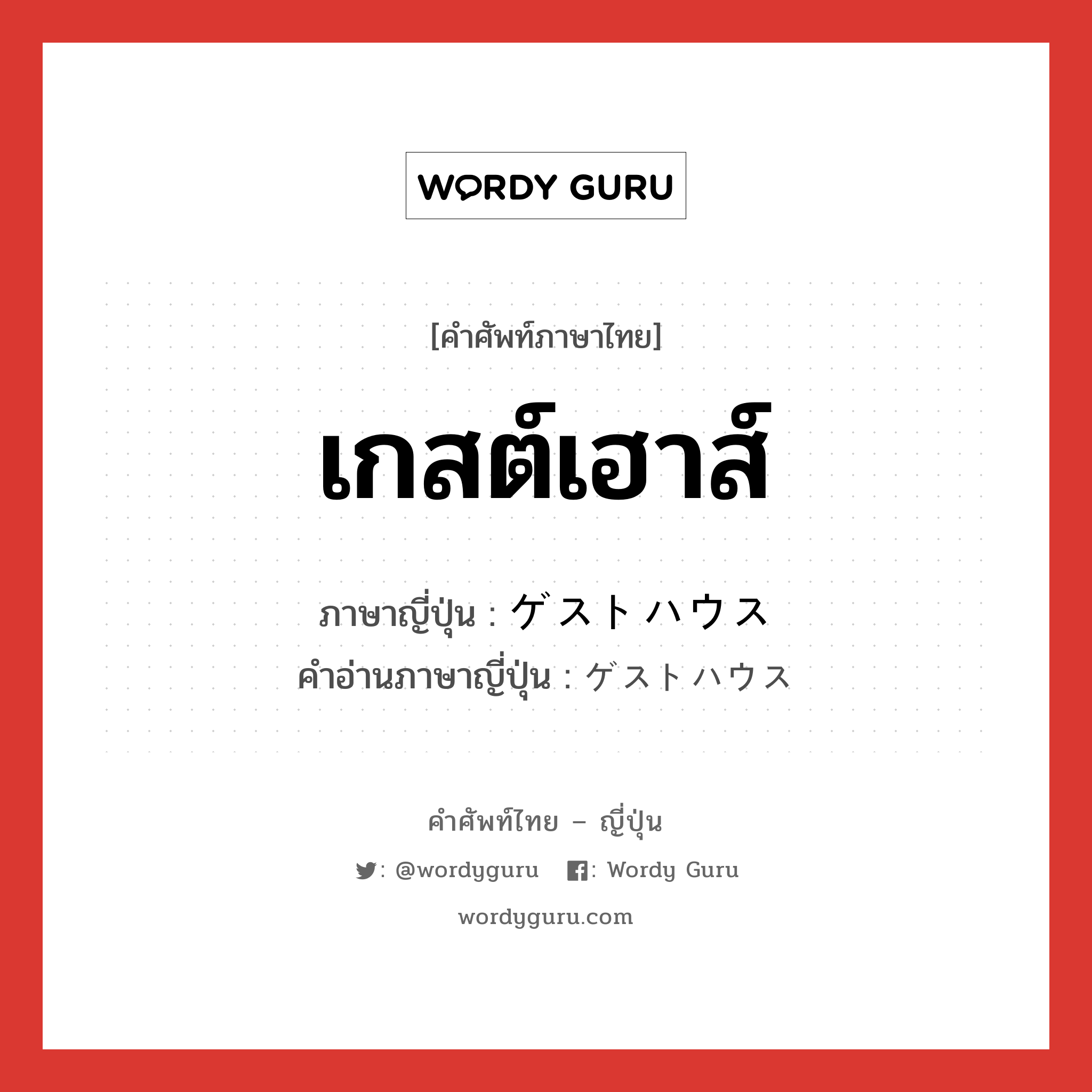 เกสต์เฮาส์ ภาษาญี่ปุ่นคืออะไร, คำศัพท์ภาษาไทย - ญี่ปุ่น เกสต์เฮาส์ ภาษาญี่ปุ่น ゲストハウス คำอ่านภาษาญี่ปุ่น ゲストハウス หมวด n หมวด n