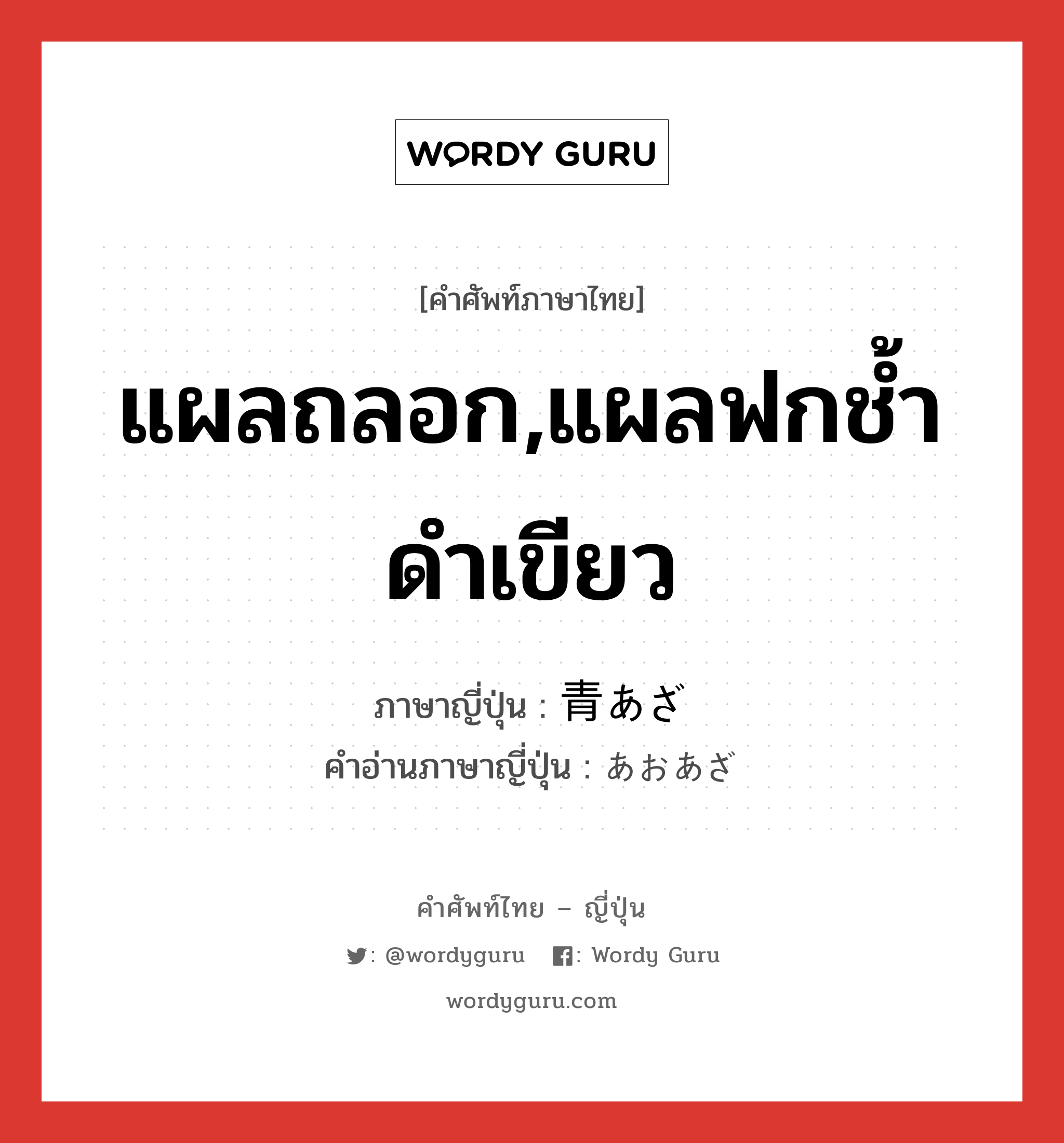 แผลถลอก,แผลฟกช้ำดำเขียว ภาษาญี่ปุ่นคืออะไร, คำศัพท์ภาษาไทย - ญี่ปุ่น แผลถลอก,แผลฟกช้ำดำเขียว ภาษาญี่ปุ่น 青あざ คำอ่านภาษาญี่ปุ่น あおあざ หมวด n หมวด n