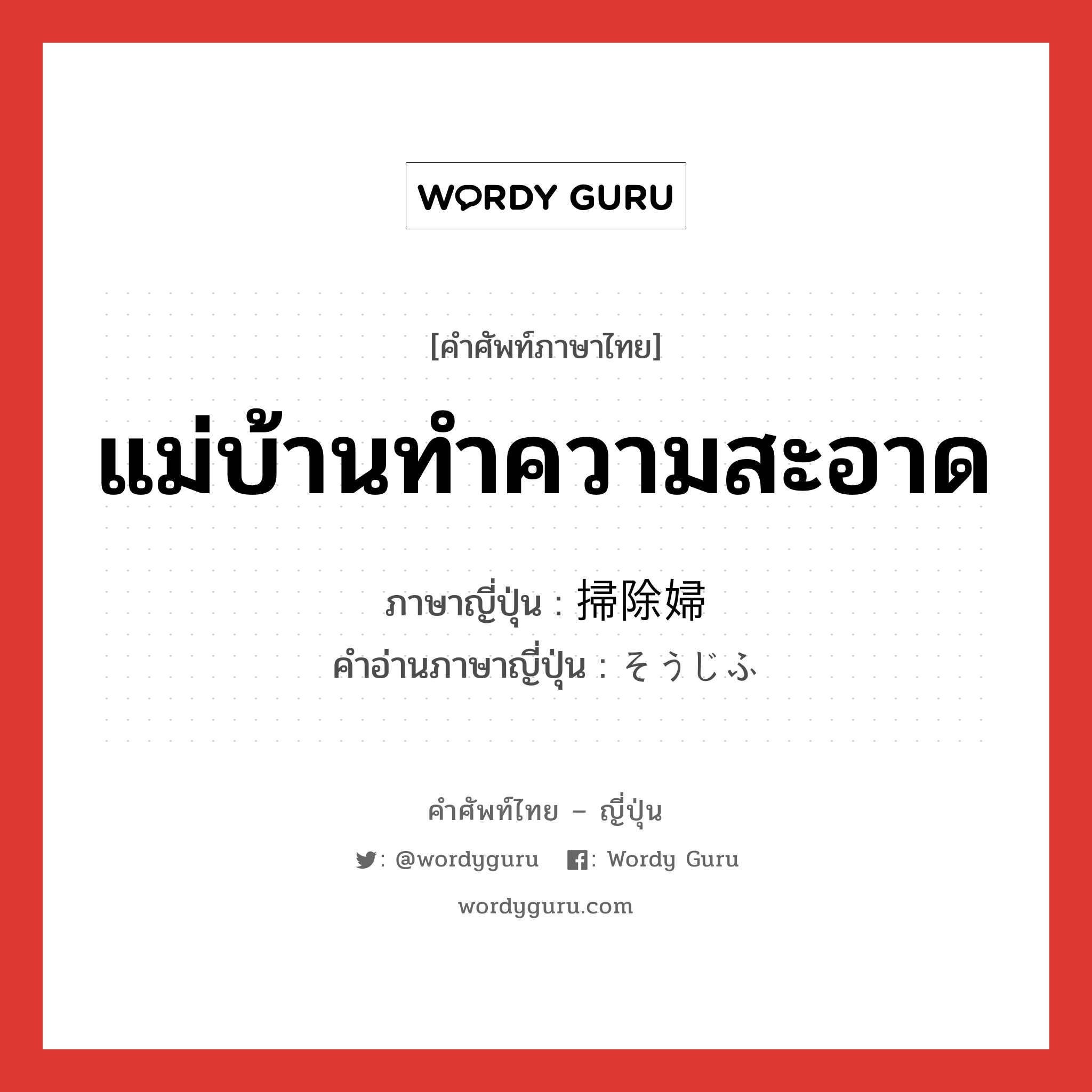 แม่บ้านทำความสะอาด ภาษาญี่ปุ่นคืออะไร, คำศัพท์ภาษาไทย - ญี่ปุ่น แม่บ้านทำความสะอาด ภาษาญี่ปุ่น 掃除婦 คำอ่านภาษาญี่ปุ่น そうじふ หมวด n หมวด n