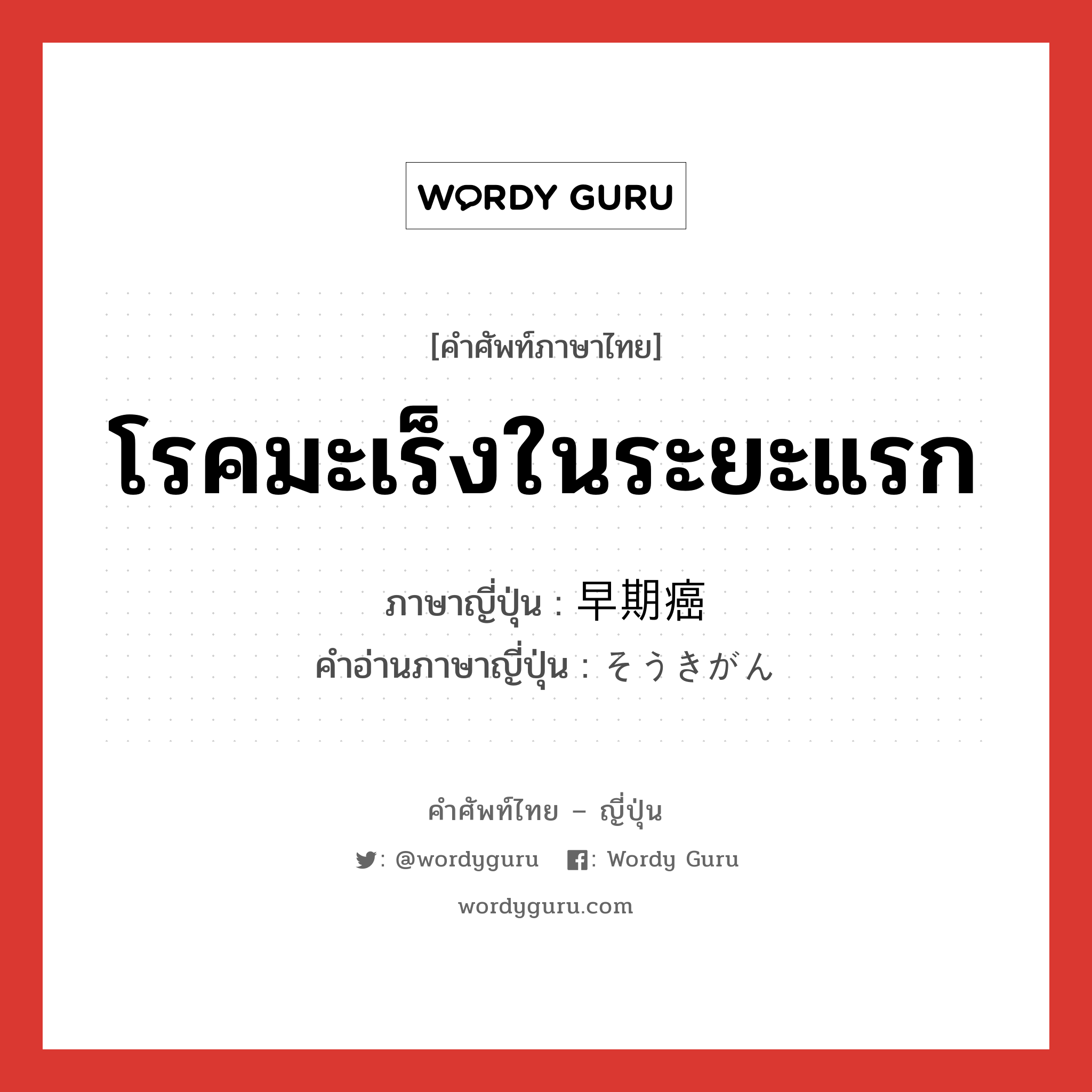 โรคมะเร็งในระยะแรก ภาษาญี่ปุ่นคืออะไร, คำศัพท์ภาษาไทย - ญี่ปุ่น โรคมะเร็งในระยะแรก ภาษาญี่ปุ่น 早期癌 คำอ่านภาษาญี่ปุ่น そうきがん หมวด n หมวด n