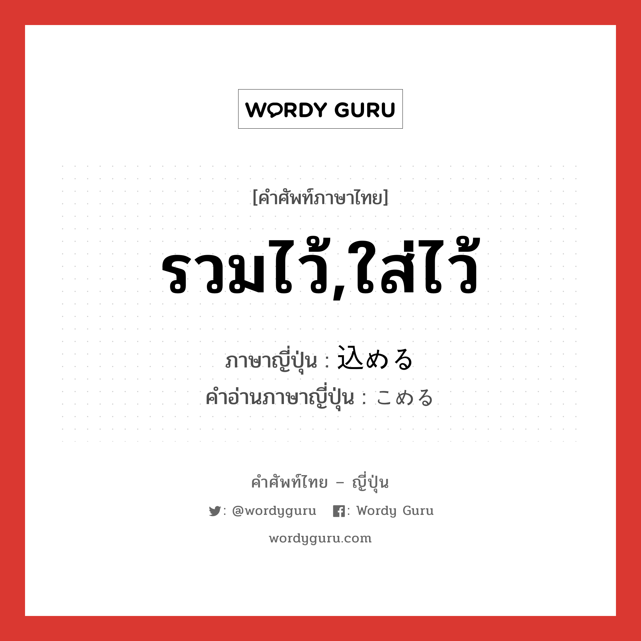 รวมไว้,ใส่ไว้ ภาษาญี่ปุ่นคืออะไร, คำศัพท์ภาษาไทย - ญี่ปุ่น รวมไว้,ใส่ไว้ ภาษาญี่ปุ่น 込める คำอ่านภาษาญี่ปุ่น こめる หมวด v1 หมวด v1